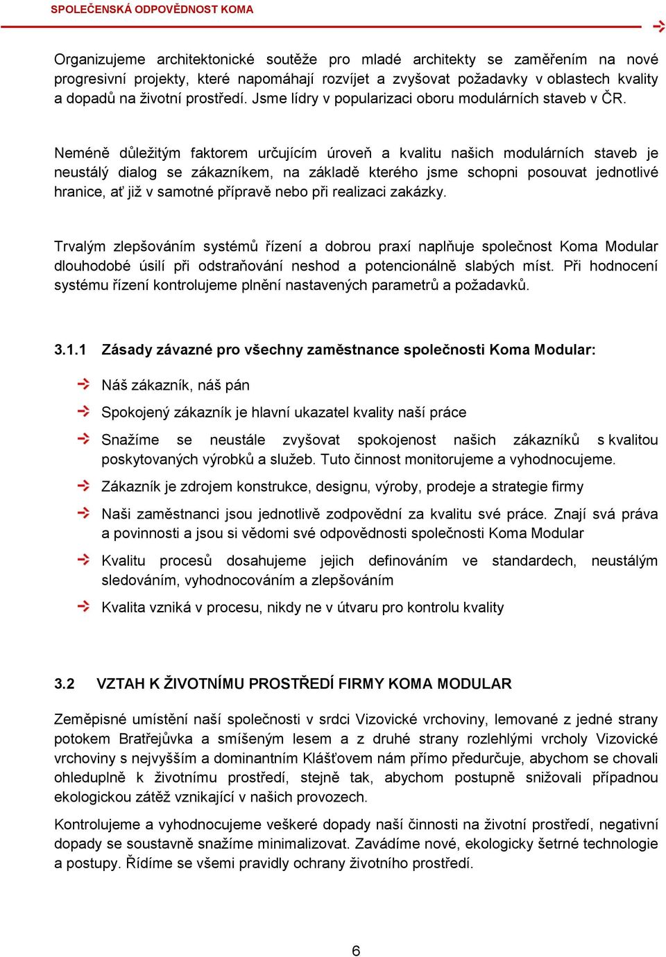 Neméně důležitým faktorem určujícím úroveň a kvalitu našich modulárních staveb je neustálý dialog se zákazníkem, na základě kterého jsme schopni posouvat jednotlivé hranice, ať již v samotné přípravě