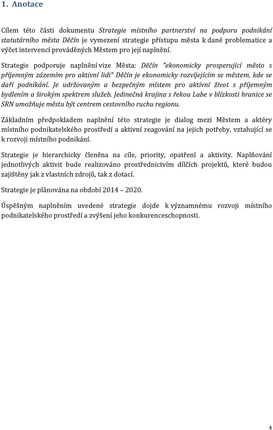 Strategie podporuje naplnění vize Města: Děčín "ekonomicky prosperující město s příjemným zázemím pro aktivní lidi" Děčín je ekonomicky rozvíjejícím se městem, kde se daří podnikání.