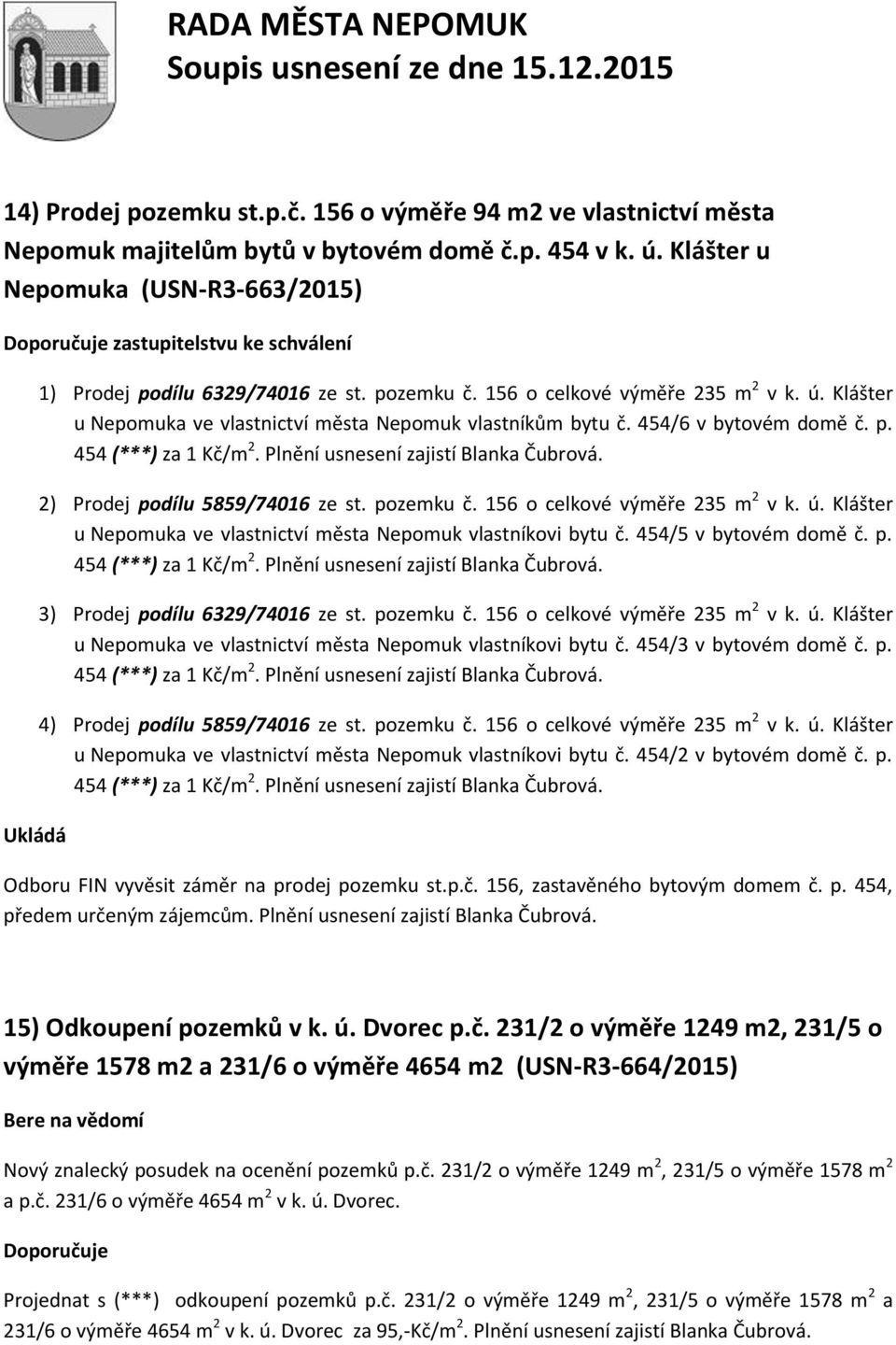 Klášter u Nepomuka ve vlastnictví města Nepomuk vlastníkům bytu č. 454/6 v bytovém domě č. p. 454 (***) za 1 Kč/m 2. Plnění usnesení zajistí Blanka Čubrová. 2) Prodej podílu 5859/74016 ze st.