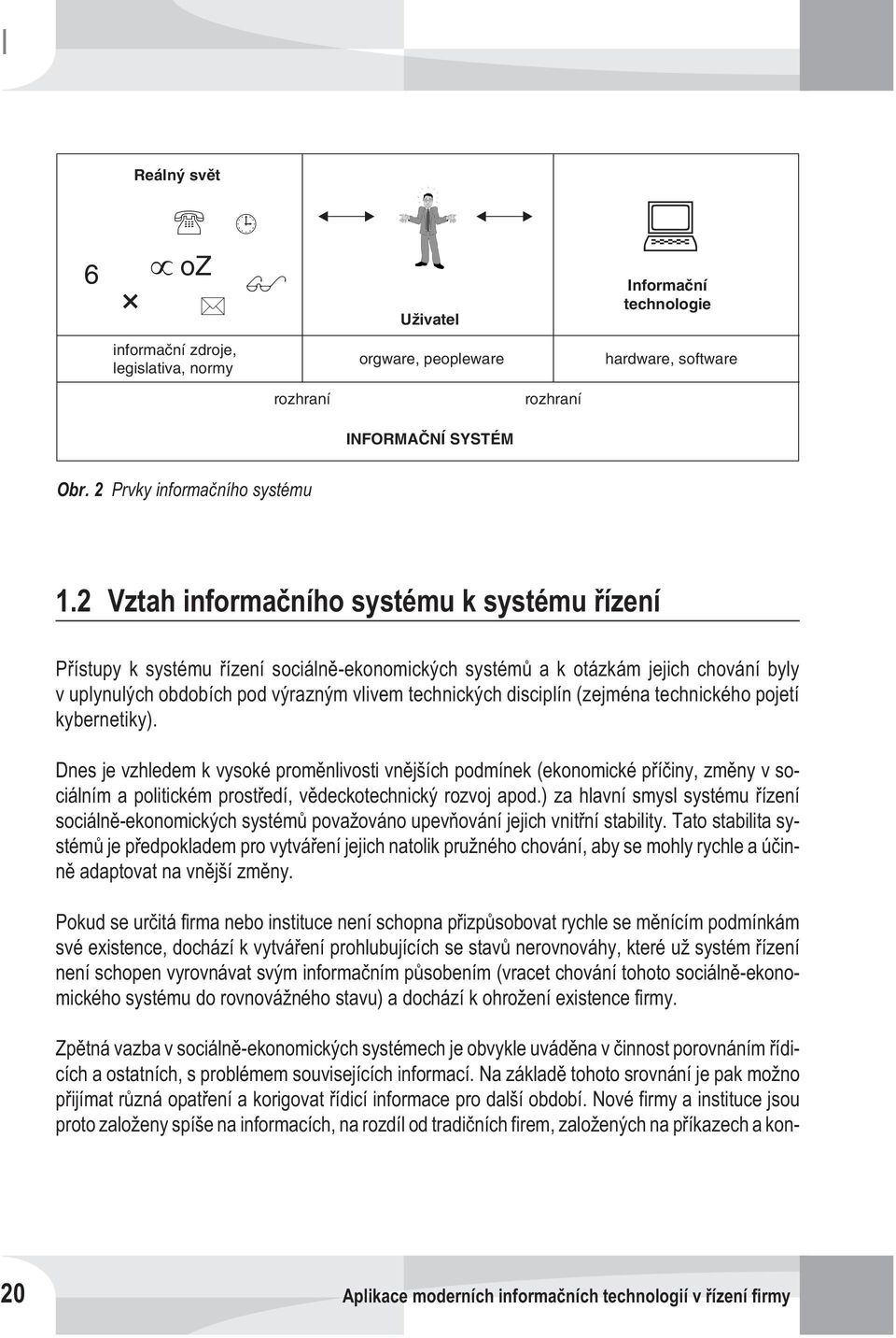 (zejména technického pojetí kybernetiky). Dnes je vzhledem k vysoké promìnlivosti vnìjších podmínek (ekonomické pøíèiny, zmìny v sociálním a politickém prostøedí, vìdeckotechnický rozvoj apod.