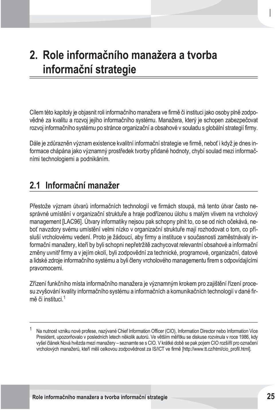 Dále je zdùraznìn význam existence kvalitní informaèní strategie ve firmì,neboť i když je dnes informace chápána jako významný prostøedek tvorby pøidané hodnoty,chybí soulad mezi informaèními