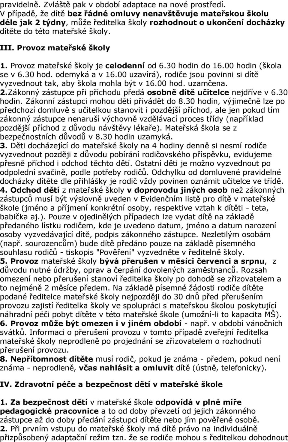 Provoz mateřské školy je celodenní od 6.30 hodin do 16.00 hodin (škola se v 6.30 hod. odemyká a v 16.00 uzavírá), rodiče jsou povinni si dítě vyzvednout tak, aby škola mohla být v 16.00 hod. uzamčena.