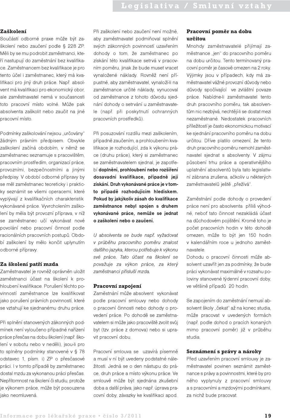 absolvent má kvalifikaci pro ekonomický obor, ale zaměstnavatel nemá v současnosti toto pracovní místo volné. Může pak absolventa zaškolit nebo zaučit na jiné pracovní místo.