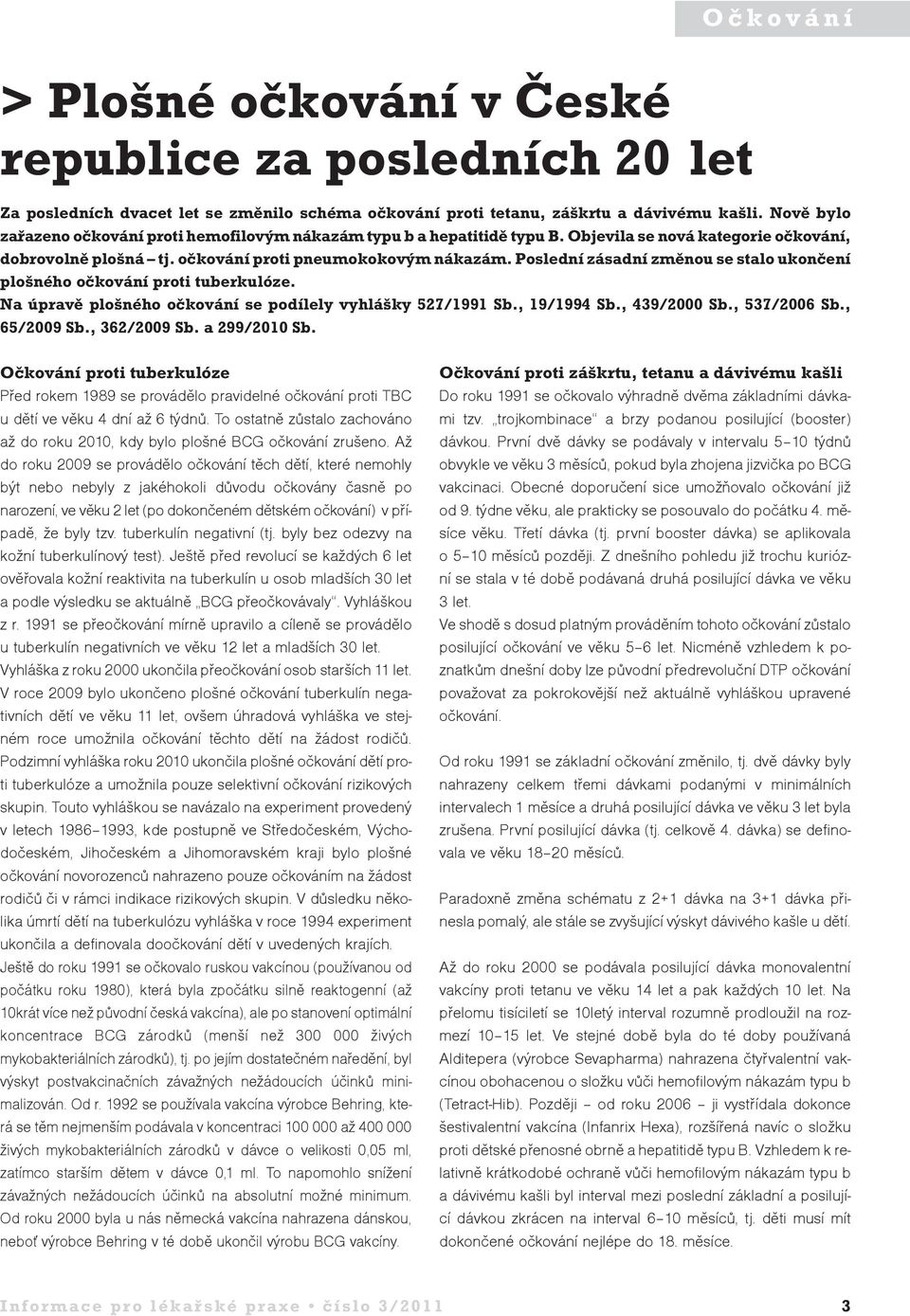 Poslední zásadní zmûnou se stalo ukonãení plo ného oãkování proti tuberkulóze. Na úpravû plo ného oãkování se podílely vyhlá ky 527/1991 Sb., 19/1994 Sb., 439/2000 Sb., 537/2006 Sb., 65/2009 Sb.