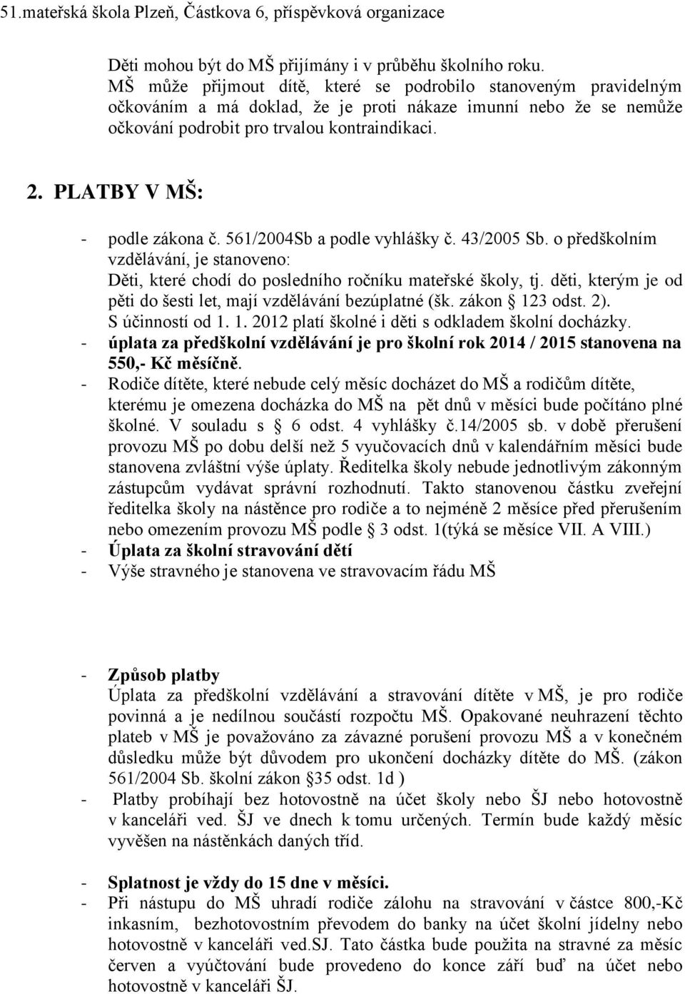 PLATBY V MŠ: - podle zákona č. 561/2004Sb a podle vyhlášky č. 43/2005 Sb. o předškolním vzdělávání, je stanoveno: Děti, které chodí do posledního ročníku mateřské školy, tj.