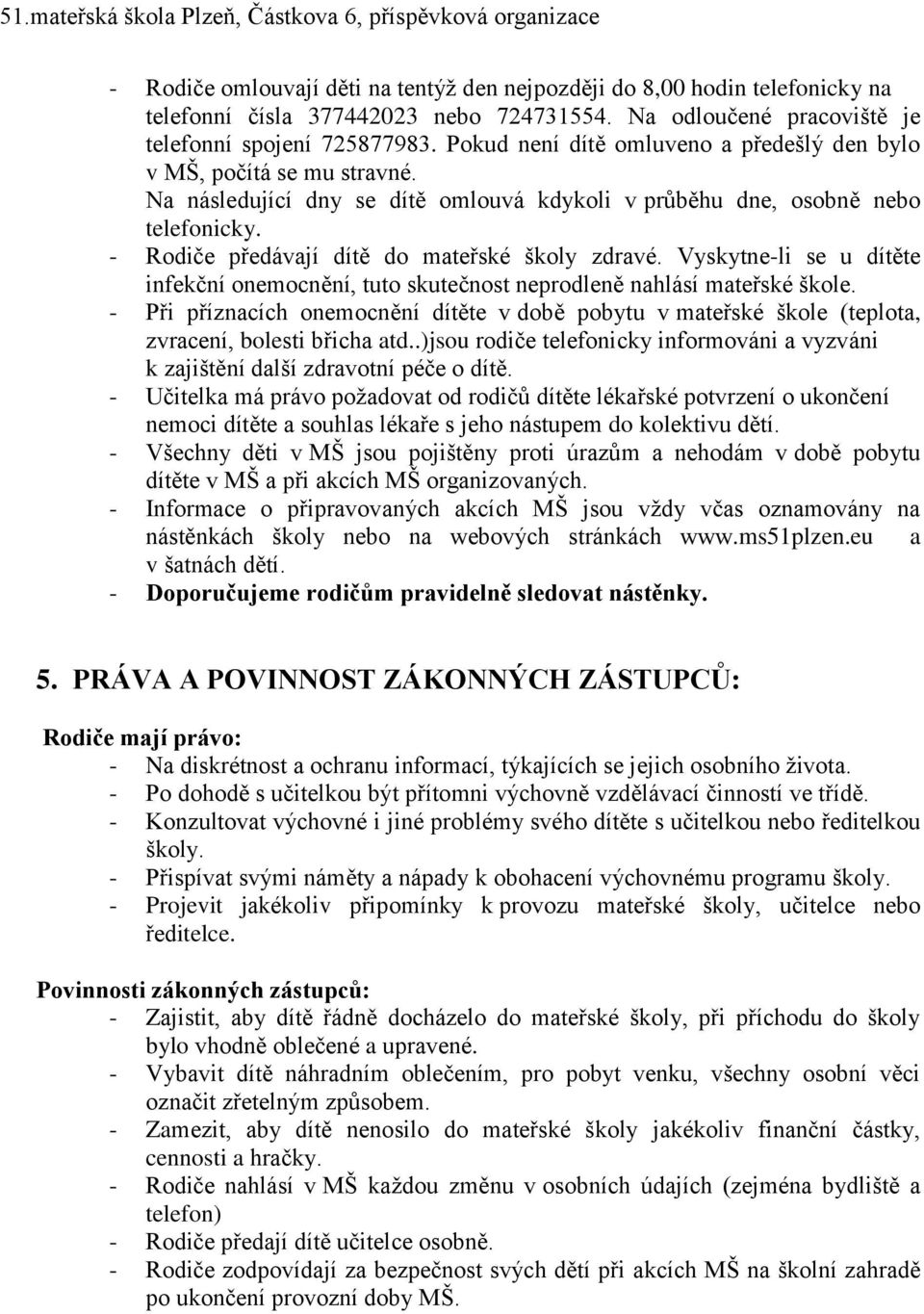 - Rodiče předávají dítě do mateřské školy zdravé. Vyskytne-li se u dítěte infekční onemocnění, tuto skutečnost neprodleně nahlásí mateřské škole.