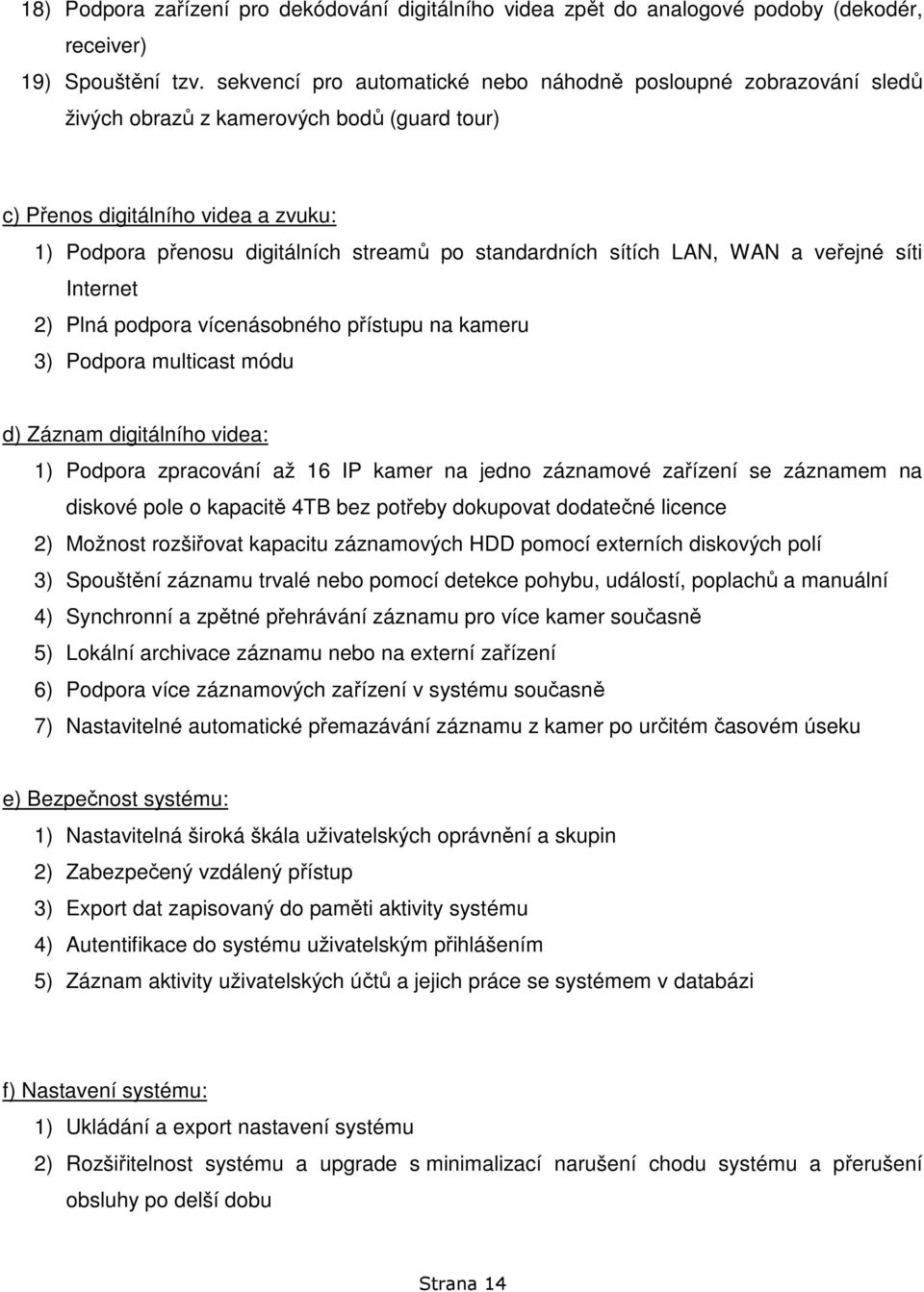 standardních sítích LAN, WAN a veřejné síti Internet 2) Plná podpora vícenásobného přístupu na kameru 3) Podpora multicast módu d) Záznam digitálního videa: 1) Podpora zpracování až 16 IP kamer na
