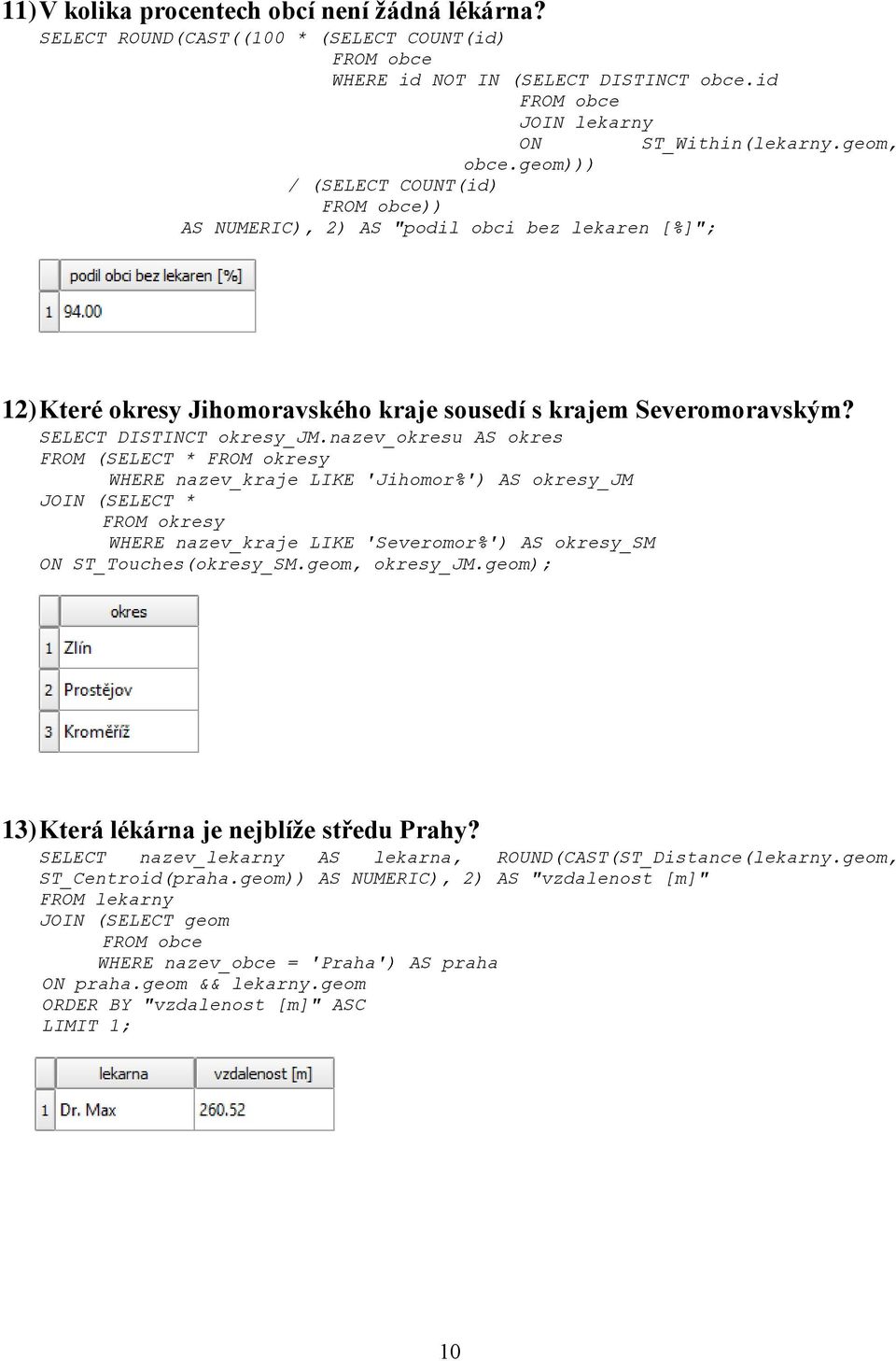 nazev_okresu AS okres FROM (SELECT * FROM okresy WHERE nazev_kraje LIKE 'Jihomor%') AS okresy_jm JOIN (SELECT * FROM okresy WHERE nazev_kraje LIKE 'Severomor%') AS okresy_sm ON ST_Touches(okresy_SM.