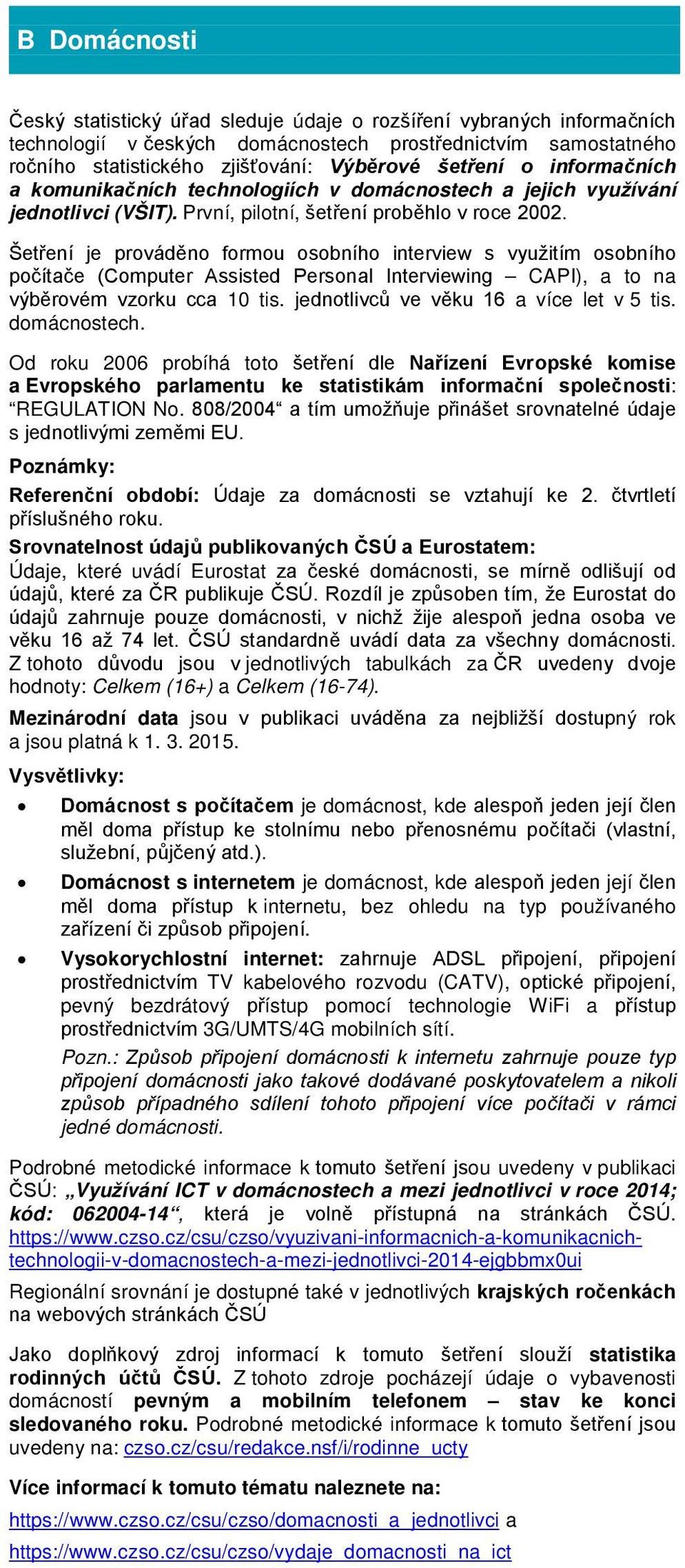 Šetření je prováděno formou osobního interview s využitím osobního počítače (Computer Assisted Personal Interviewing CAPI), a to na výběrovém vzorku cca 10 tis.