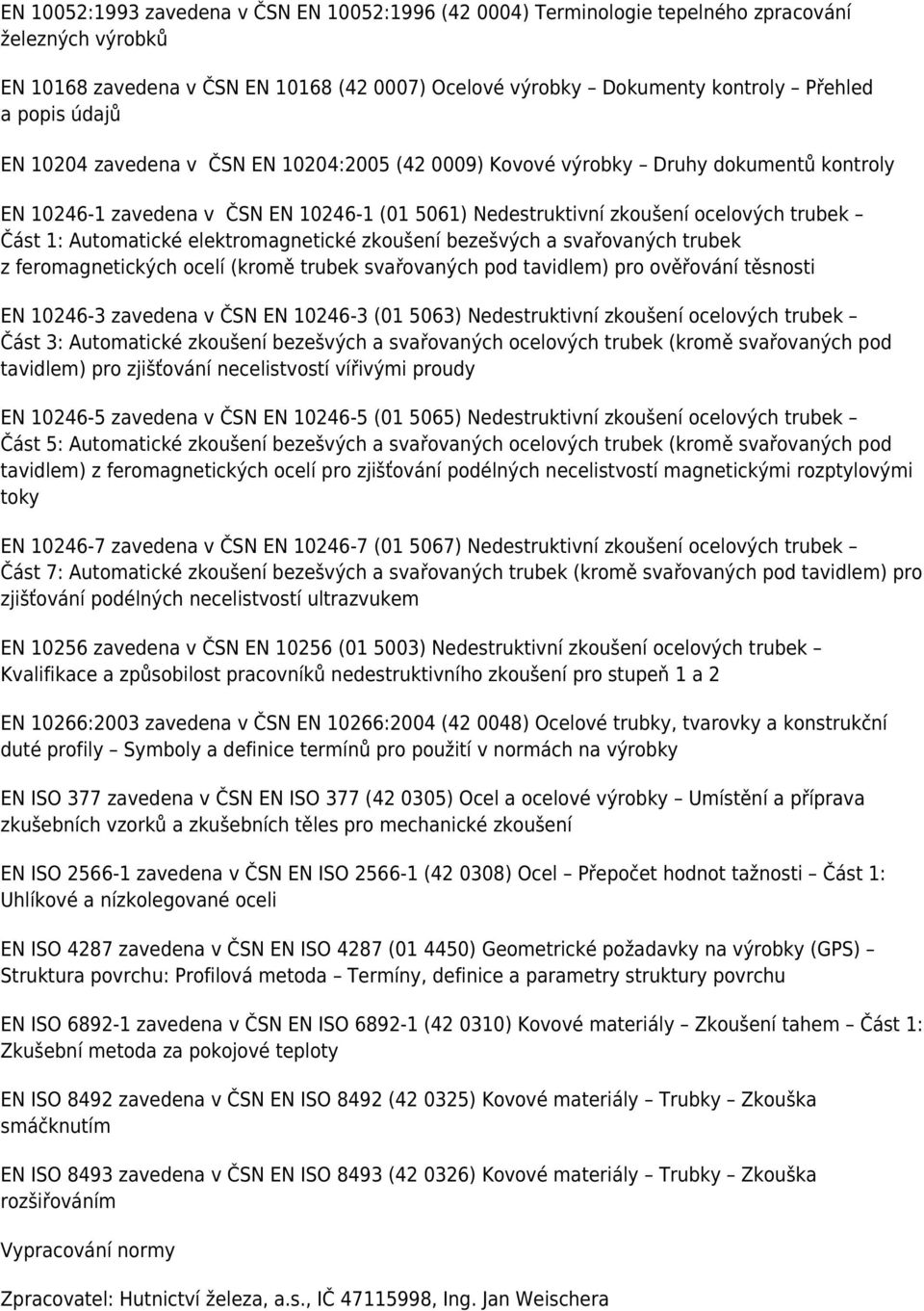 Automatické elektromagnetické zkoušení bezešvých a svařovaných trubek z feromagnetických ocelí (kromě trubek svařovaných pod tavidlem) pro ověřování těsnosti EN 10246-3 zavedena v ČSN EN 10246-3 (01