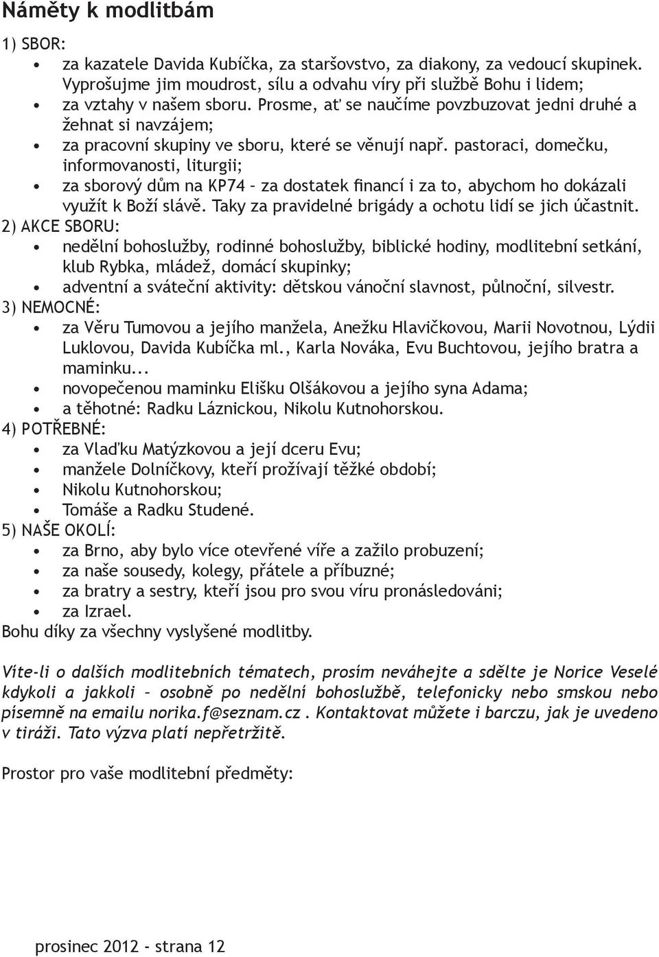 pastoraci, domečku, informovanosti, liturgii; za sborový dům na KP74 za dostatek financí i za to, abychom ho dokázali využít k Boží slávě. Taky za pravidelné brigády a ochotu lidí se jich účastnit.