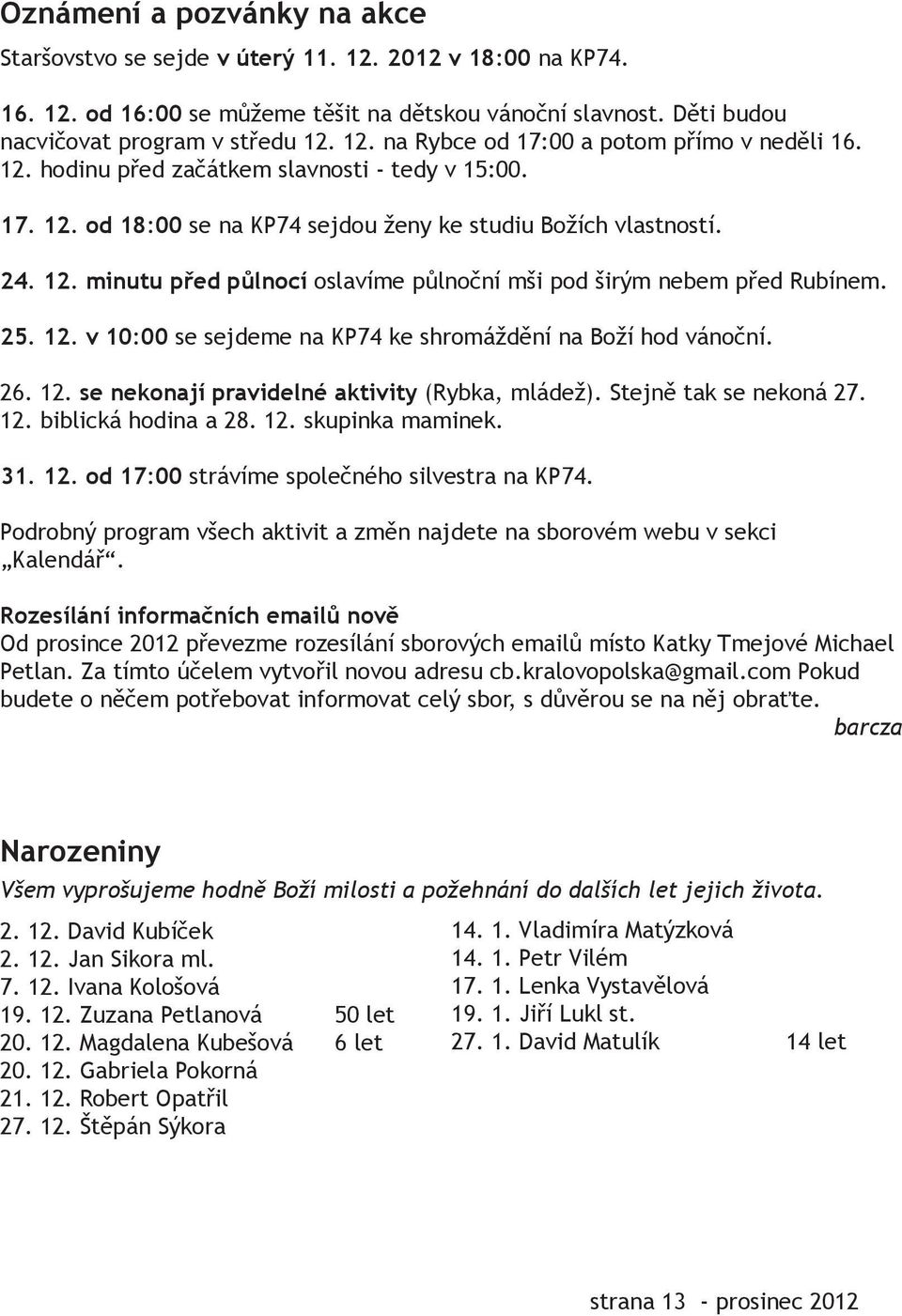 25. 12. v 10:00 se sejdeme na KP74 ke shromáždění na Boží hod vánoční. 26. 12. se nekonají pravidelné aktivity (Rybka, mládež). Stejně tak se nekoná 27. 12. biblická hodina a 28. 12. skupinka maminek.