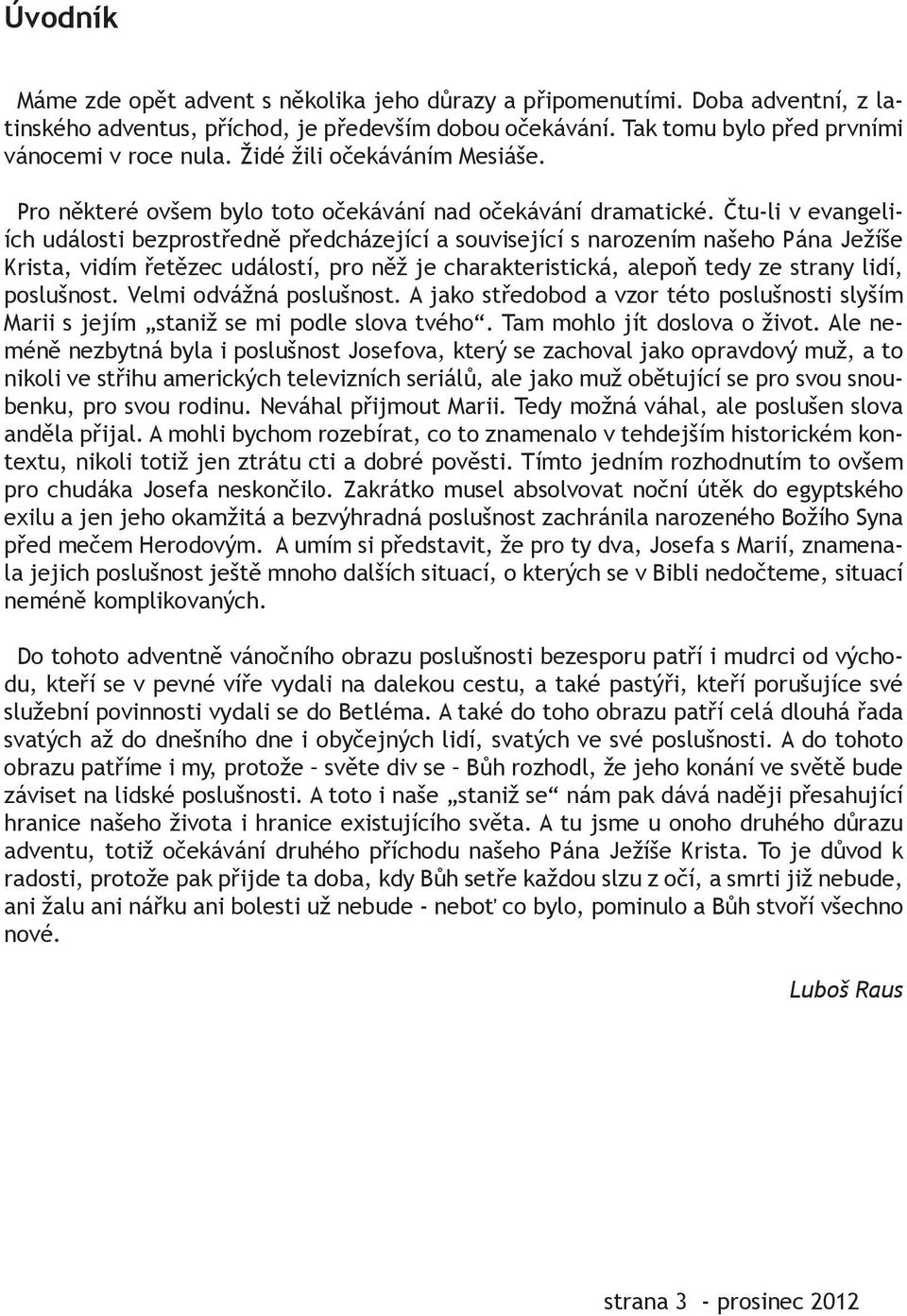 Čtuli v evangeliích události bezprostředně předcházející a související s narozením našeho Pána Ježíše Krista, vidím řetězec událostí, pro něž je charakteristická, alepoň tedy ze strany lidí,