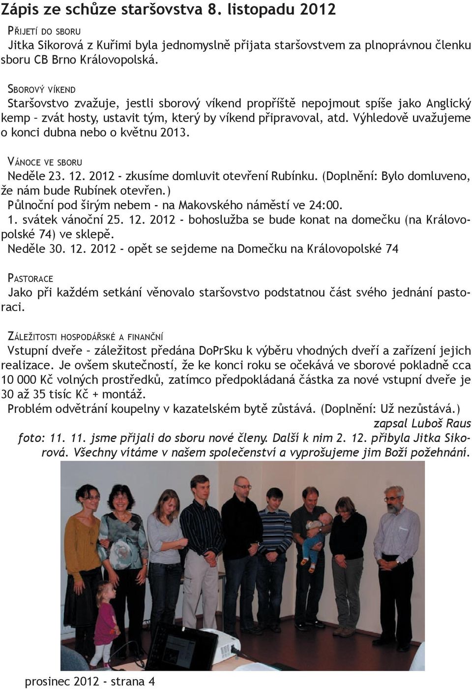 Výhledově uvažujeme o konci dubna nebo o květnu 2013. VÁNOCE VE SBORU Neděle 23. 12. 2012 zkusíme domluvit otevření Rubínku. (Doplnění: Bylo domluveno, že nám bude Rubínek otevřen.