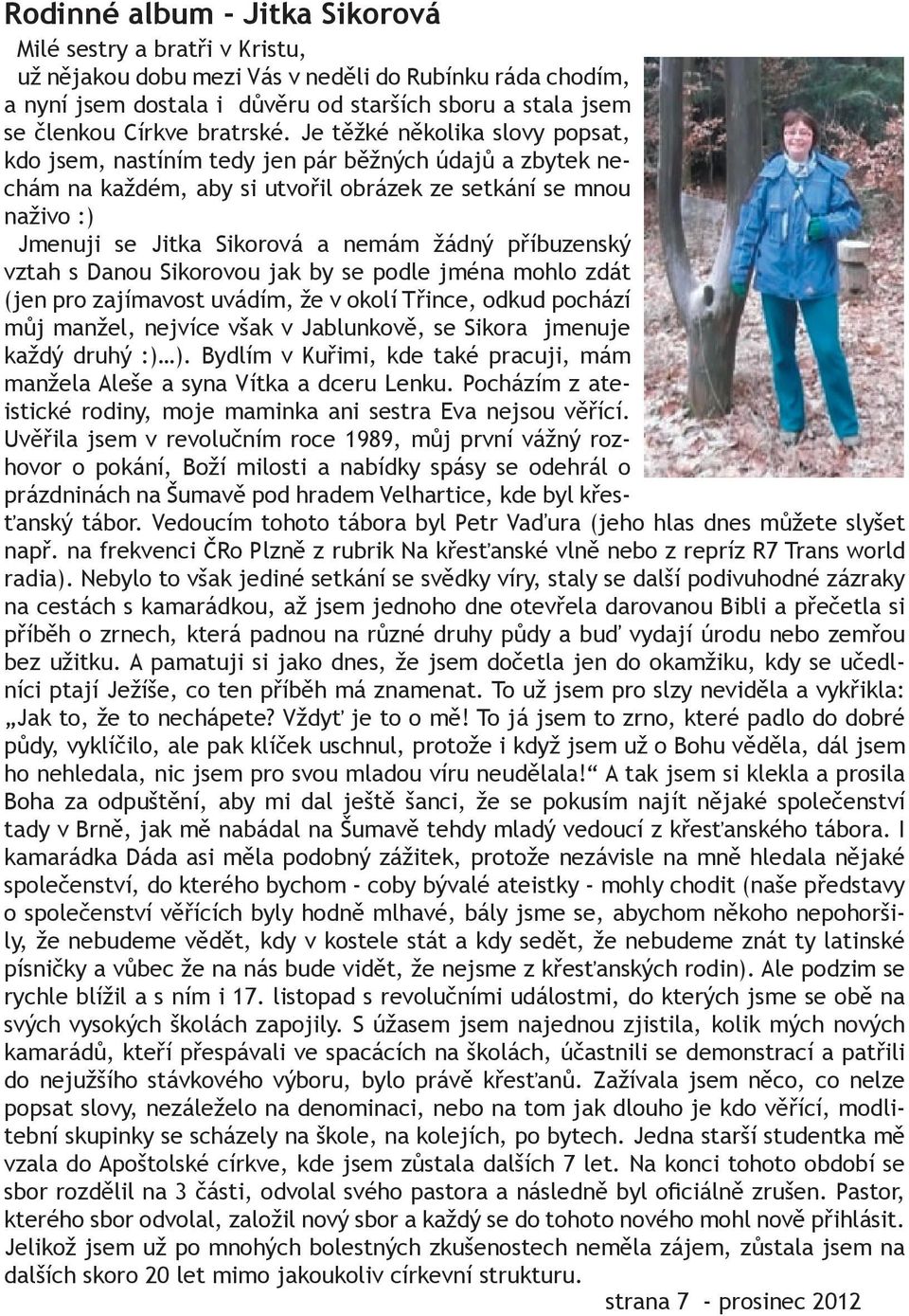 Je těžké několika slovy popsat, kdo jsem, nastíním tedy jen pár běžných údajů a zbytek nechám na každém, aby si utvořil obrázek ze setkání se mnou naživo :) Jmenuji se Jitka Sikorová a nemám žádný