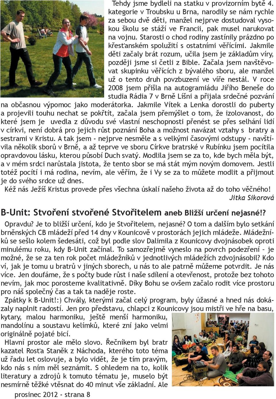 Starosti o chod rodiny zastínily prázdno po křesťanském spolužití s ostatními věřícími. Jakmile děti začaly brát rozum, učila jsem je základům víry, později jsme si četli z Bible.