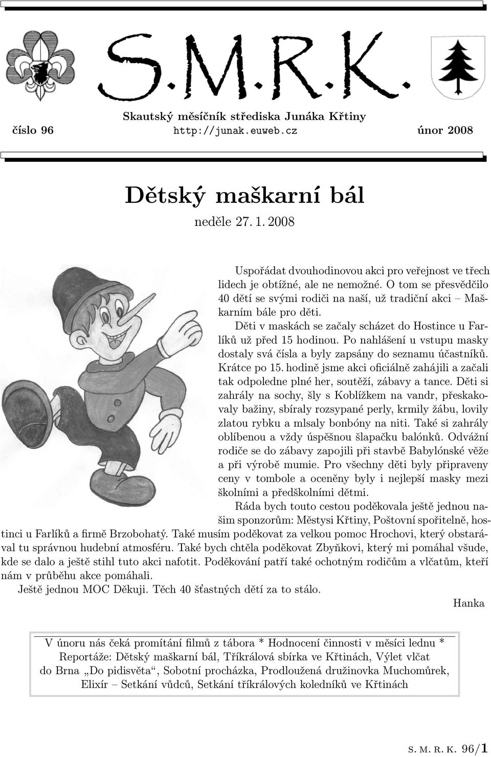 Děti v maskách se začaly scházet do Hostince u Farlíků už před 15 hodinou. Po nahlášení u vstupu masky dostaly svá čísla a byly zapsány do seznamu účastníků. Krátce po 15.