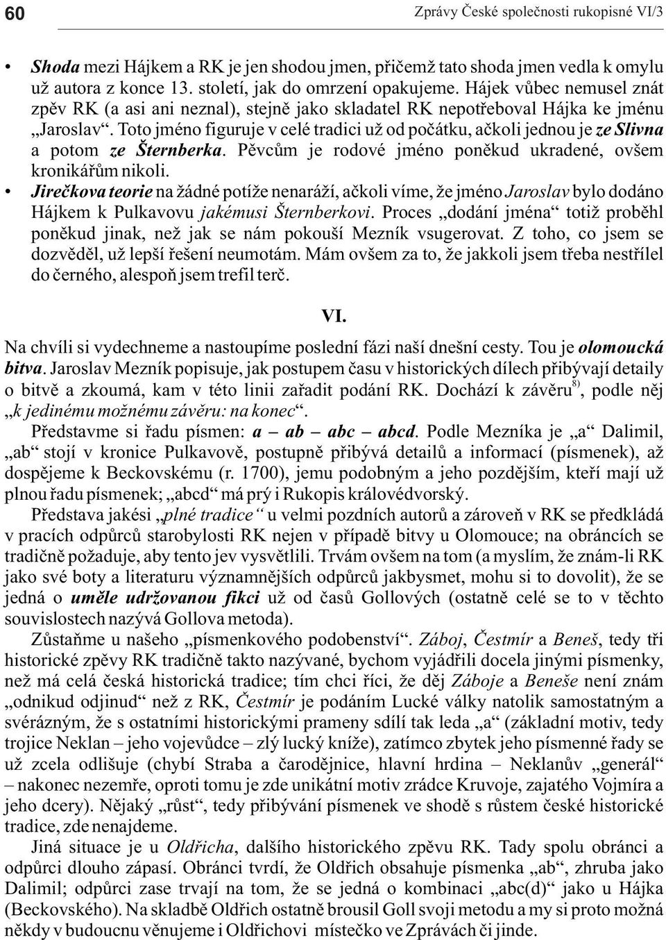 Pìvcùm je rodové jméno ponìkud ukrdené, ovšem kronikáøùm nikoli. Jireèkov teorie n ádné potí e nenrá í, èkoli víme, e jméno Jroslv bylo dodáno Hájkem k Pulkvovu jkémusi Šternberkovi.