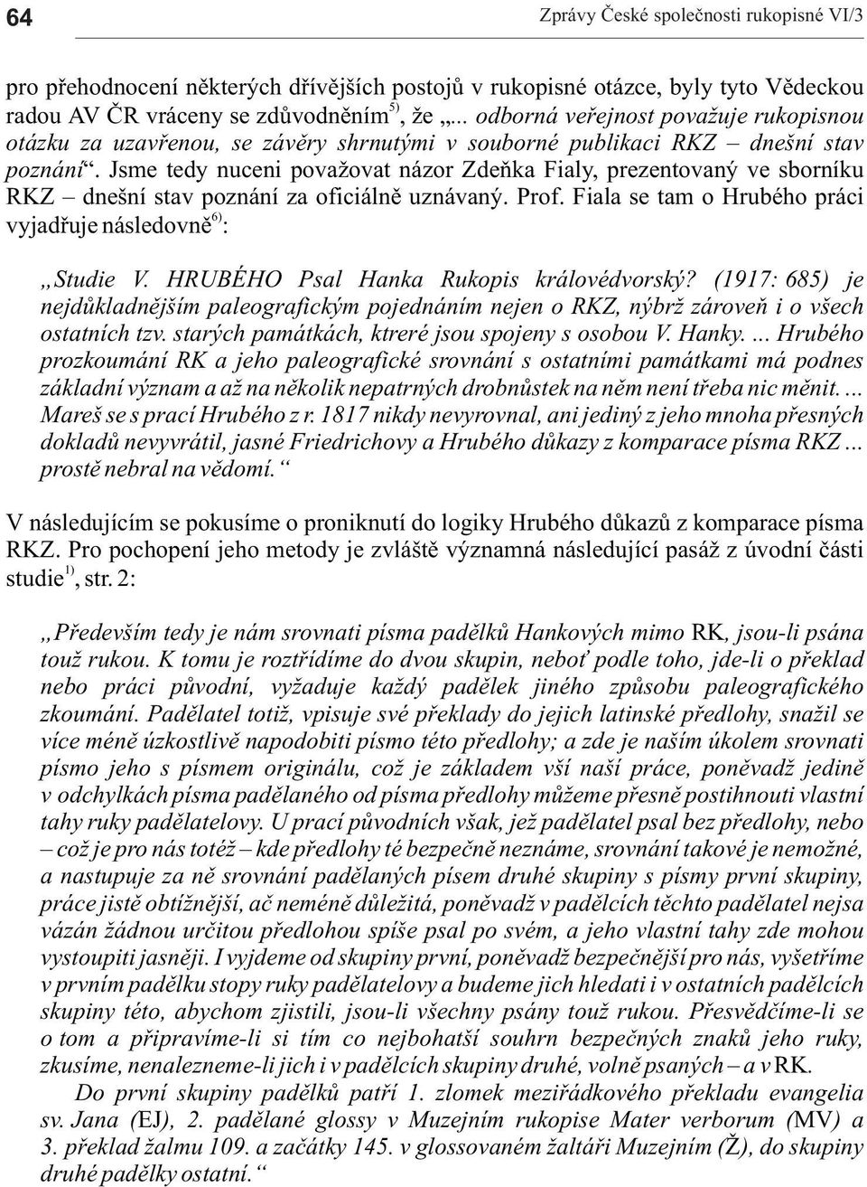 Jsme tedy nuceni pov ovt názor Zdeòk Fily, prezentovný ve sborníku RKZ dnešní stv poznání z oficiálnì uznávný. Prof. Fil se tm o Hrubého práci 6) vyjdøuje následovnì : Studie V.