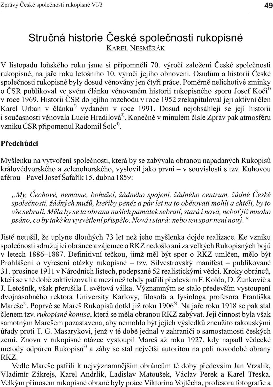 Pomìrnì nelichotivé zmínky 1) o ÈSR publikovl ve svém èlánku vìnovném historii rukopisného sporu Josef Koèí v roce 1969.