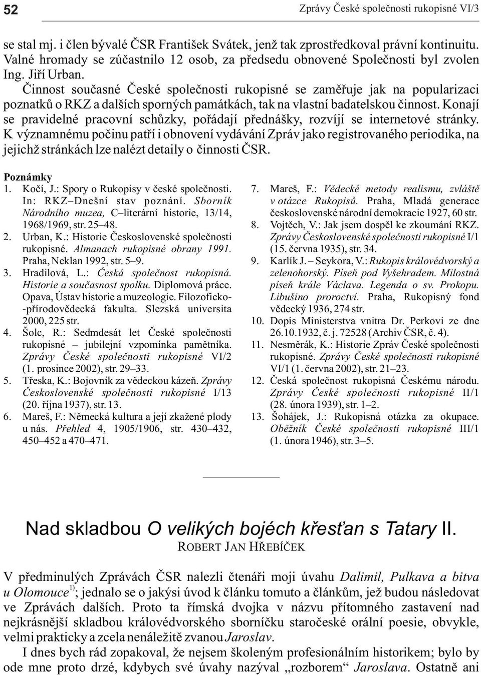 Èinnost souèsné Èeské spoleènosti rukopisné se zmìøuje jk n populrizci pozntkù o RKZ dlších sporných pmátkách, tk n vlstní bdtelskou èinnost.