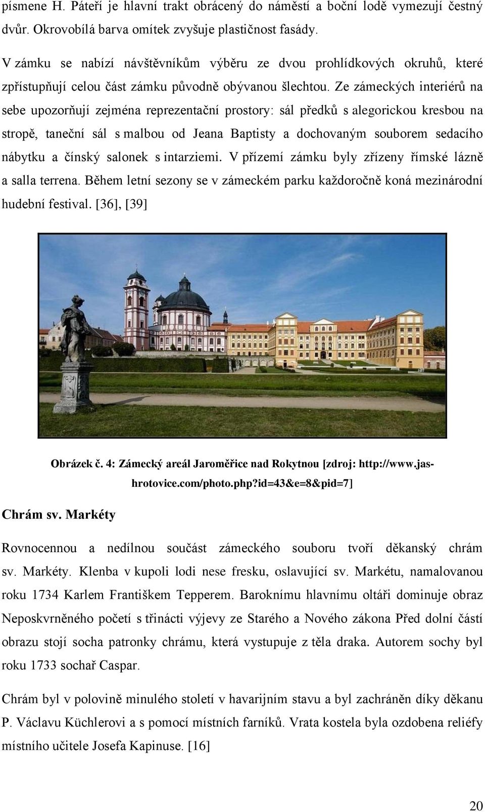 Ze zámeckých interiérů na sebe upozorňují zejména reprezentační prostory: sál předků s alegorickou kresbou na stropě, taneční sál s malbou od Jeana Baptisty a dochovaným souborem sedacího nábytku a