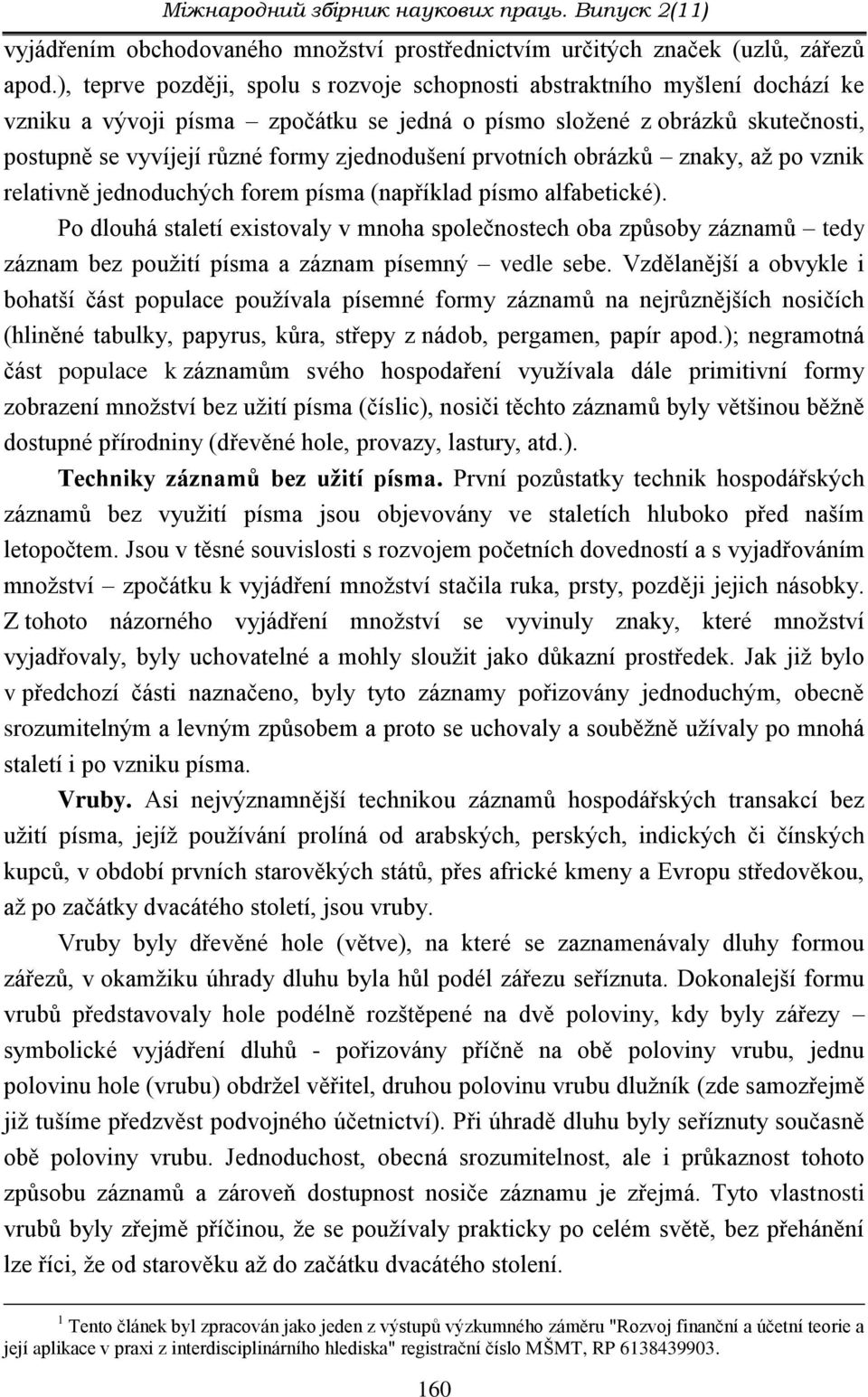 zjednodušení prvotních obrázků znaky, až po vznik relativně jednoduchých forem písma (například písmo alfabetické).