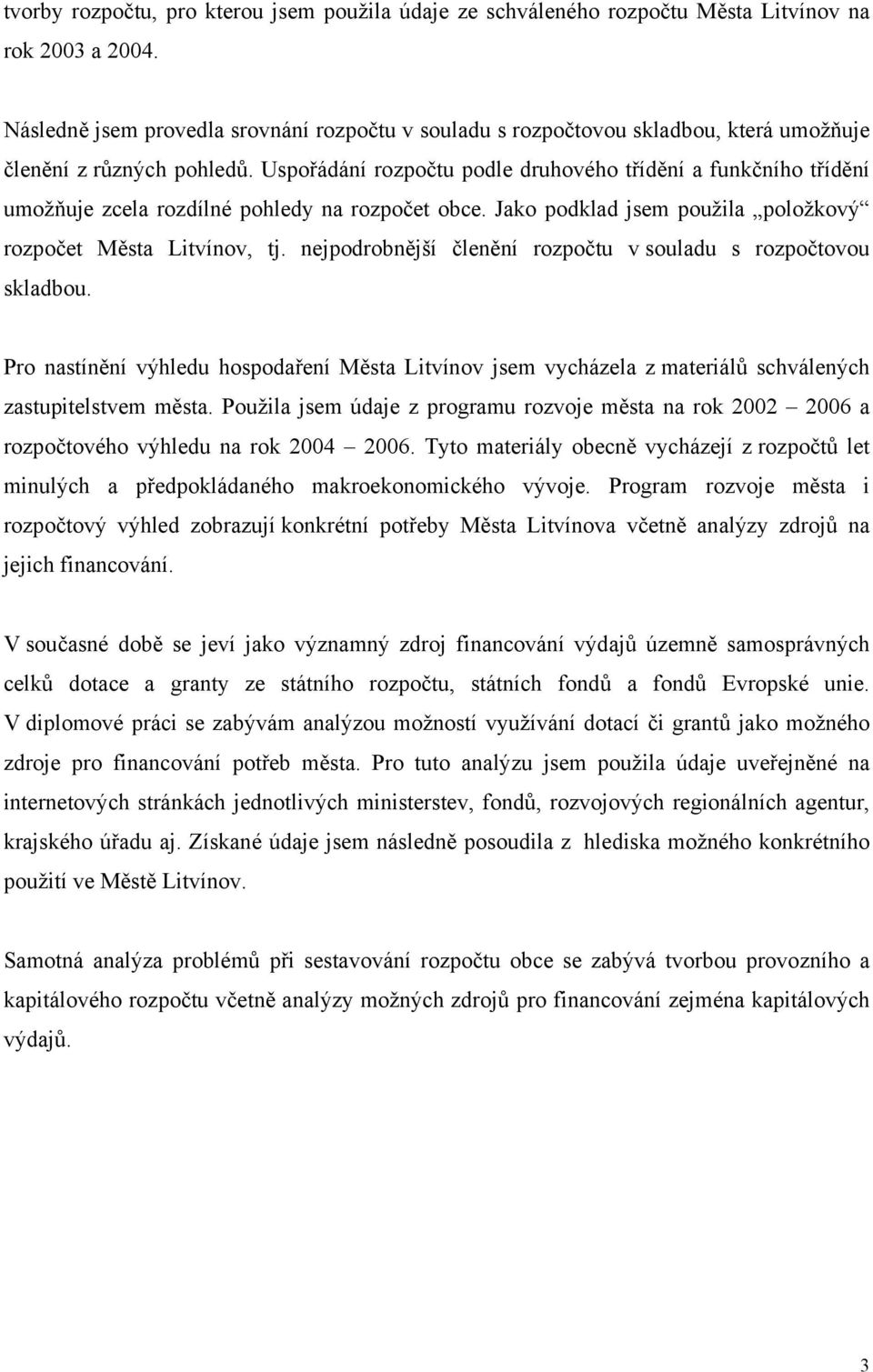 Uspořádání rozpočtu podle druhového třídění a funkčního třídění umožňuje zcela rozdílné pohledy na rozpočet obce. Jako podklad jsem použila položkový rozpočet Města Litvínov, tj.