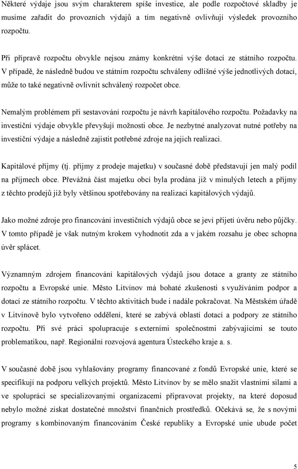 V případě, že následně budou ve státním rozpočtu schváleny odlišné výše jednotlivých dotací, může to také negativně ovlivnit schválený rozpočet obce.