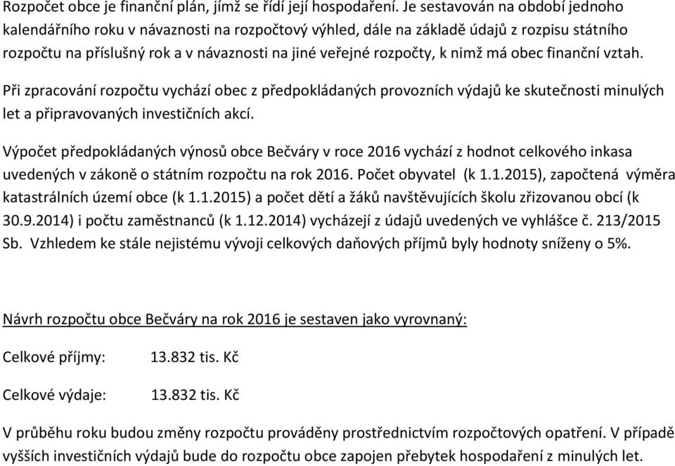 má obec finanční vztah. Při zpracování rozpočtu vychází obec z předpokládaných provozních výdajů ke skutečnosti minulých let a připravovaných investičních akcí.