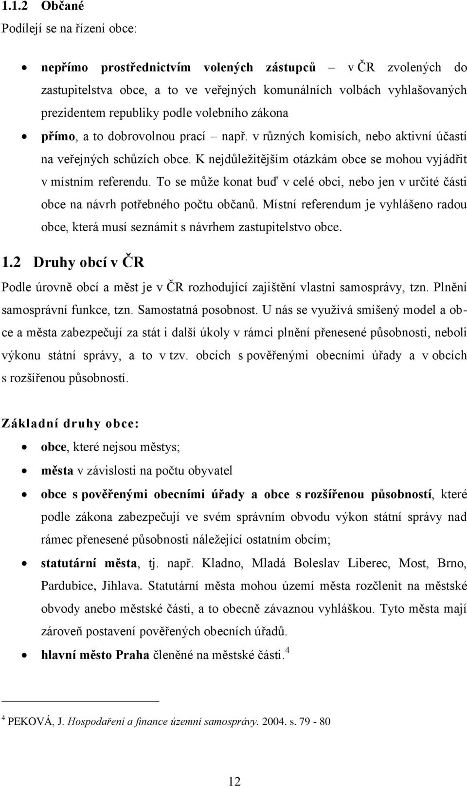 To se může konat buď v celé obci, nebo jen v určité části obce na návrh potřebného počtu občanů. Místní referendum je vyhlášeno radou obce, která musí seznámit s návrhem zastupitelstvo obce. 1.