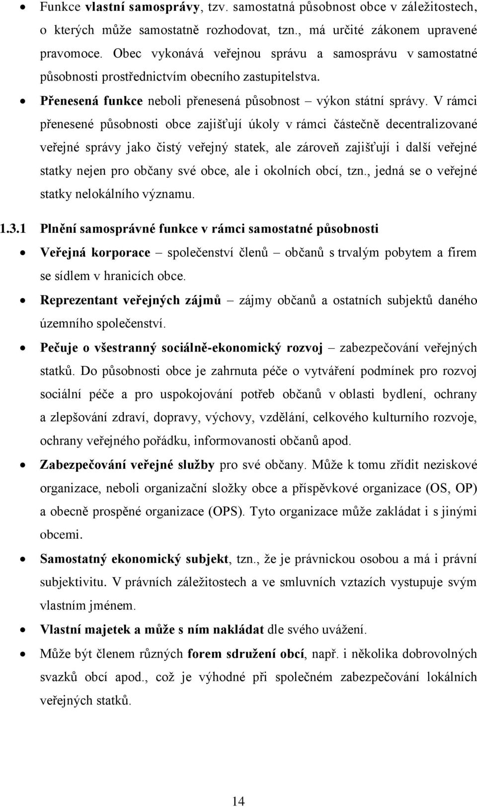 V rámci přenesené působnosti obce zajišťují úkoly v rámci částečně decentralizované veřejné správy jako čistý veřejný statek, ale zároveň zajišťují i další veřejné statky nejen pro občany své obce,