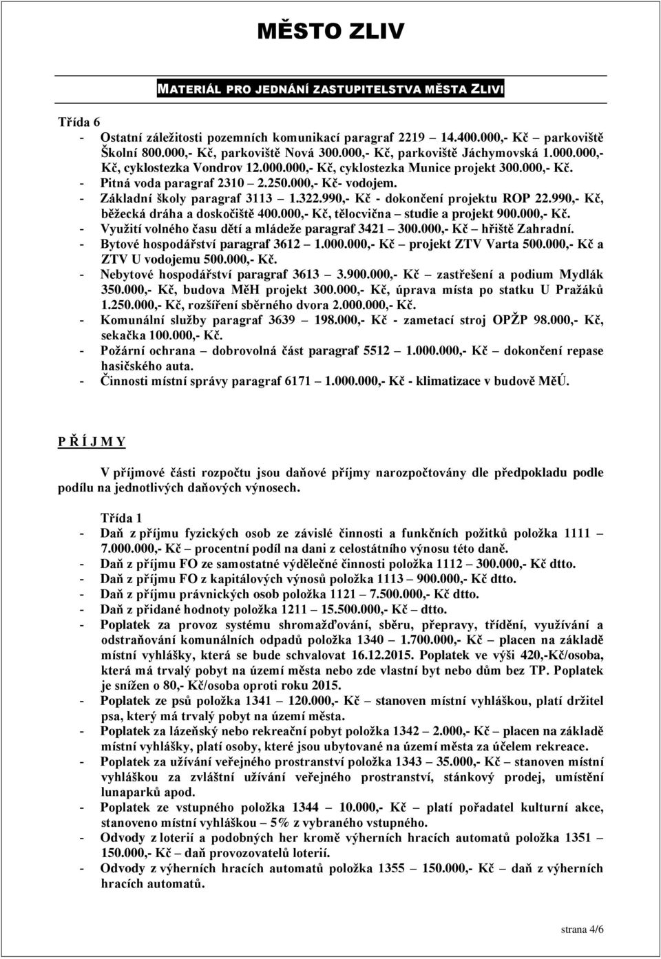 990,- Kč, běžecká dráha a doskočiště 400.000,- Kč, tělocvična studie a projekt 900.000,- Kč. Využití volného času dětí a mládeže paragraf 3421 300.000,- Kč hřiště Zahradní.