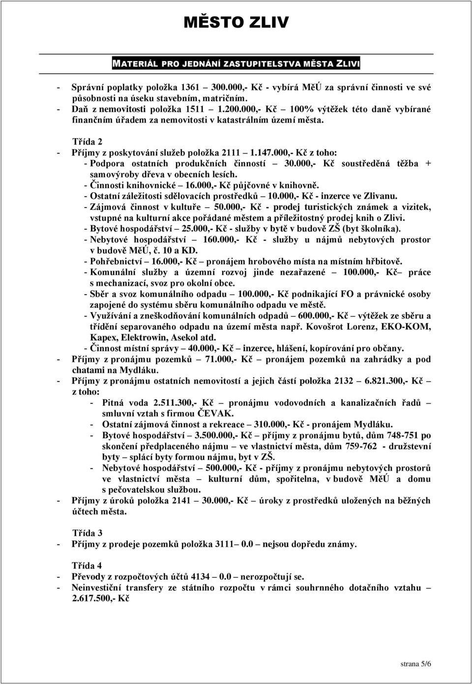 000,- Kč z toho: Podpora ostatních produkčních činností 30.000,- Kč soustředěná těžba + samovýroby dřeva v obecních lesích. Činnosti knihovnické 16.000,- Kč půjčovné v knihovně.