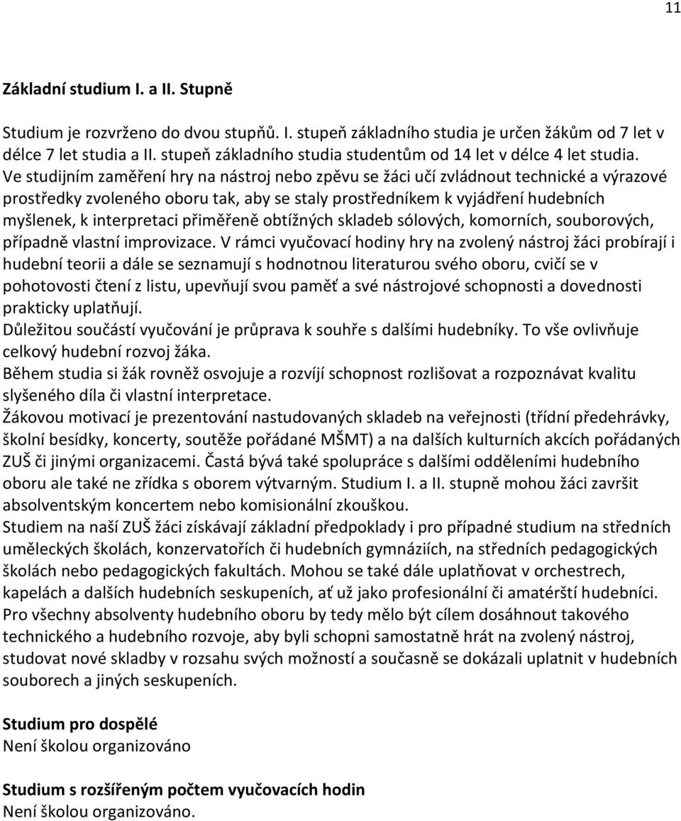 Ve studijním zaměření hry na nástroj nebo zpěvu se žáci učí zvládnout technické a výrazové prostředky zvoleného oboru tak, aby se staly prostředníkem k vyjádření hudebních myšlenek, k interpretaci