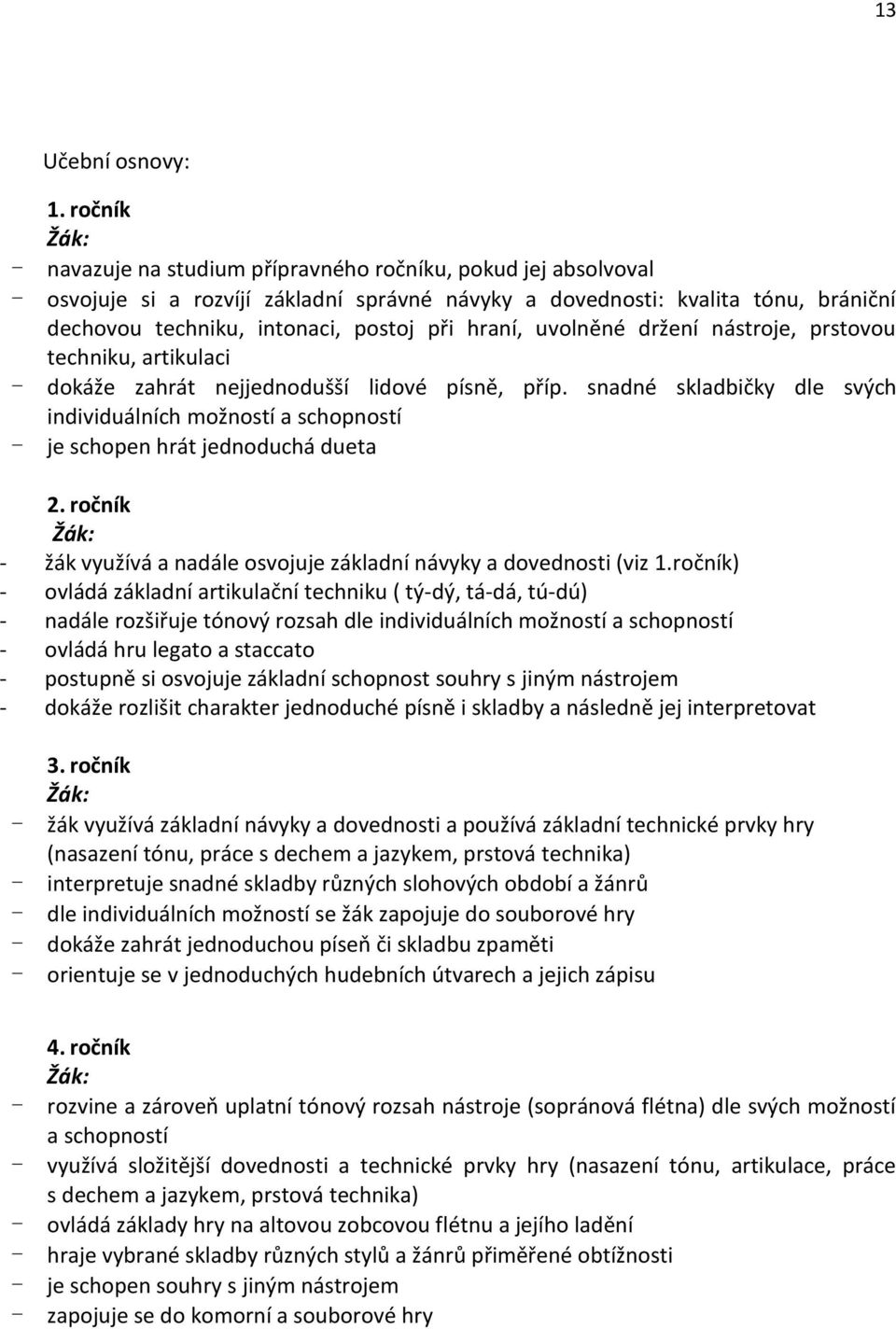 hraní, uvolněné držení nástroje, prstovou techniku, artikulaci - dokáže zahrát nejjednodušší lidové písně, příp.