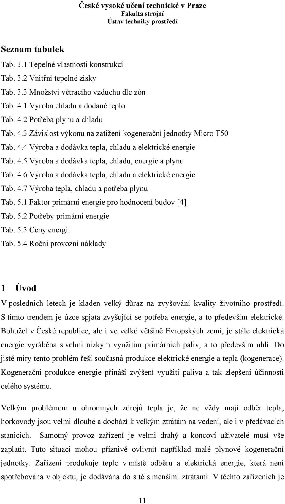 4.7 Výroba tepla, chladu a potřeba plynu Tab. 5.1 Faktor primární energie pro hodnocení budov [4] Tab. 5.2 Potřeby primární energie Tab. 5.3 Ceny energií Tab. 5.4 Roční provozní náklady 1 Úvod V posledních letech je kladen velký důraz na zvyšování kvality životního prostředí.