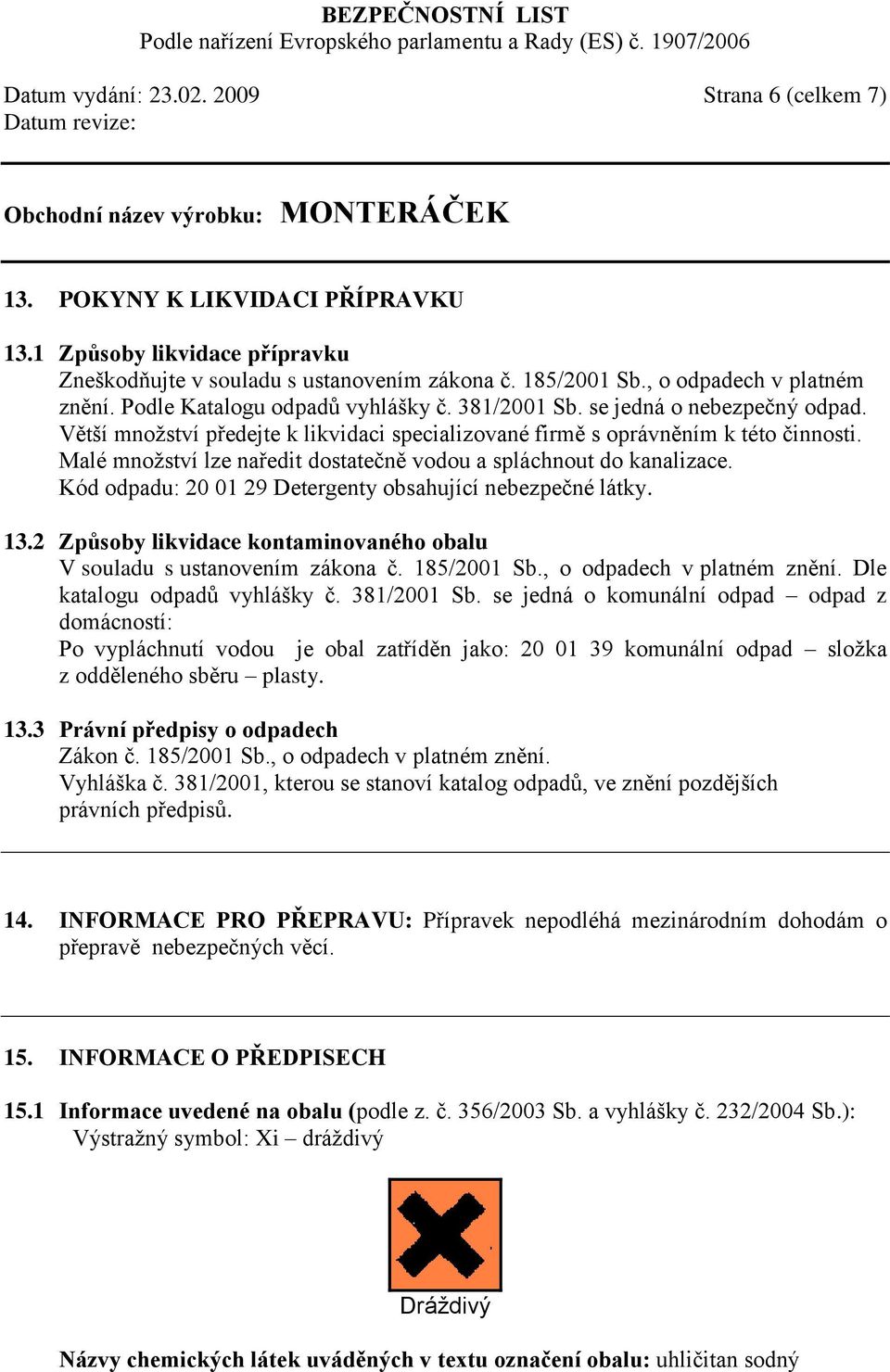 Malé množství lze naředit dostatečně vodou a spláchnout do kanalizace. Kód odpadu: 20 01 29 Detergenty obsahující nebezpečné látky. 13.