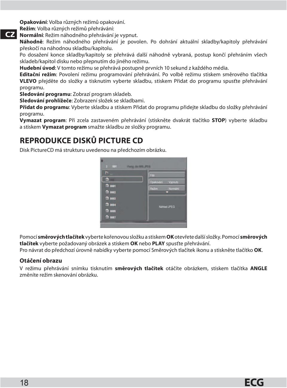 Po dosažení konce skladby/kapitoly se přehrává další náhodně vybraná, postup končí přehráním všech skladeb/kapitol disku nebo přepnutím do jiného režimu.