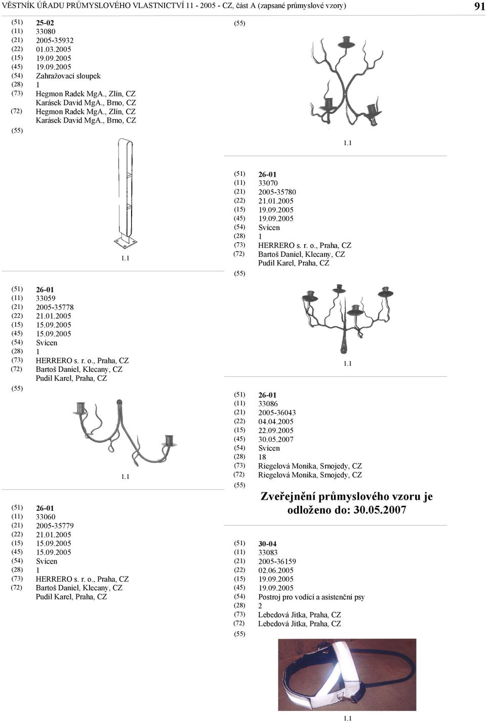 2005 5.09.2005 Svícen 26-0 33060 2005-35779 2.0.2005 5.09.2005 5.09.2005 Svícen 26-0 33086 2005-36043 04.04.2005 22.09.2005 30.05.2007 Svícen 8 Riegelová Monika, Srnojedy, CZ Riegelová Monika, Srnojedy, CZ Zveřejnění průmyslového vzoru je odloženo do: 30.
