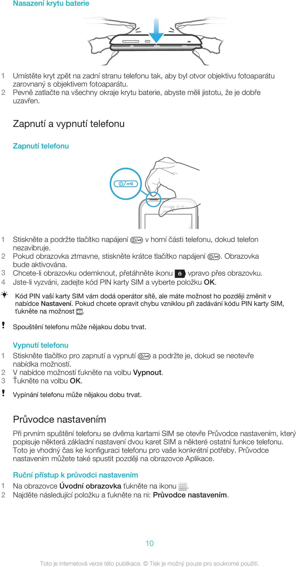 Zapnutí a vypnutí telefonu Zapnutí telefonu 1 Stiskněte a podržte tlačítko napájení v horní části telefonu, dokud telefon nezavibruje. 2 Pokud obrazovka ztmavne, stiskněte krátce tlačítko napájení.