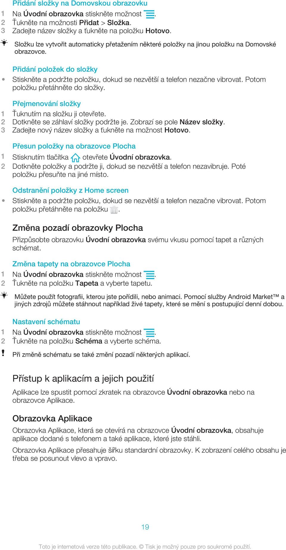 Potom položku přetáhněte do složky. Přejmenování složky 1 Ťuknutím na složku ji otevřete. 2 Dotkněte se záhlaví složky podržte je. Zobrazí se pole Název složky.