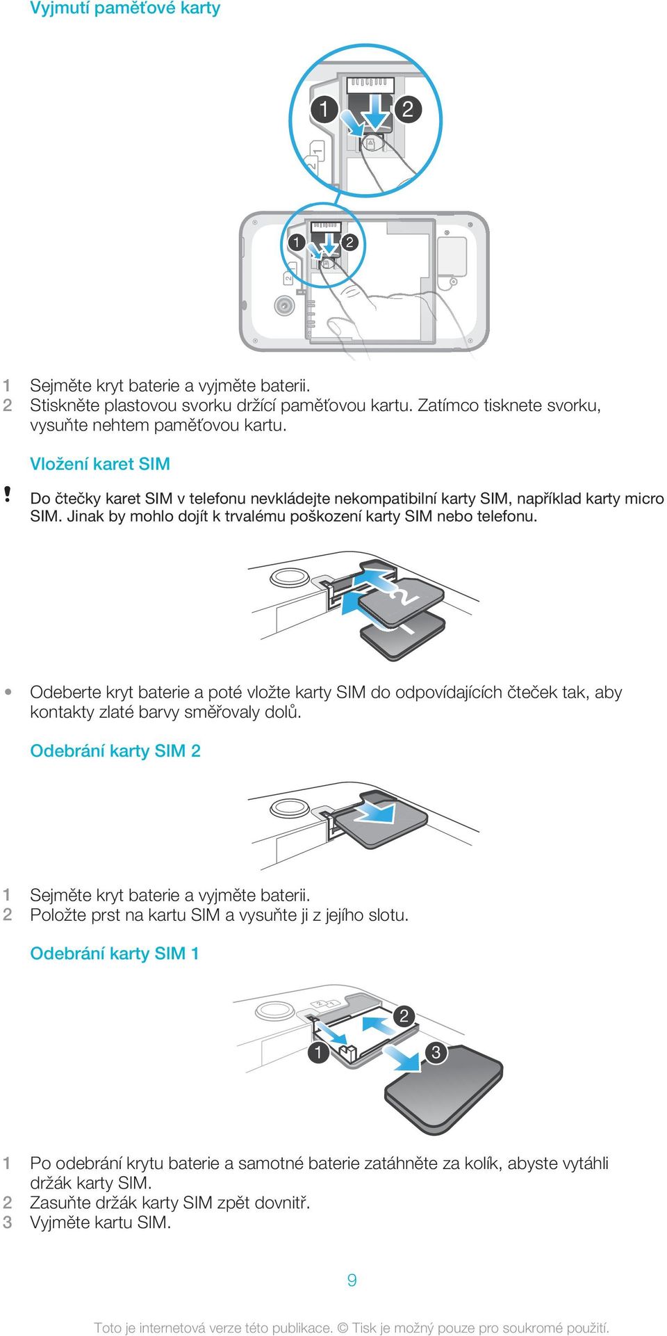 Odeberte kryt baterie a poté vložte karty SIM do odpovídajících čteček tak, aby kontakty zlaté barvy směřovaly dolů. Odebrání karty SIM 2 1 Sejměte kryt baterie a vyjměte baterii.