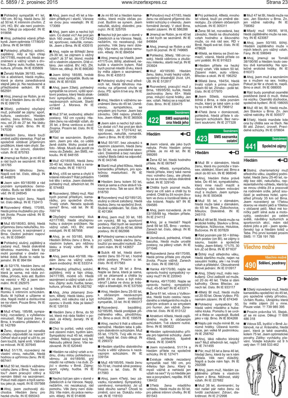 dívkou Zájmy: auto, hudba, tanec, kultura, příroda IN IE 835809 Ženatý Myšák 36/183, nekuřák a abstinent, hledá myšku, která je doma zanedbávaná stejně jako já Na nezávazné a příležitostné setkání IN