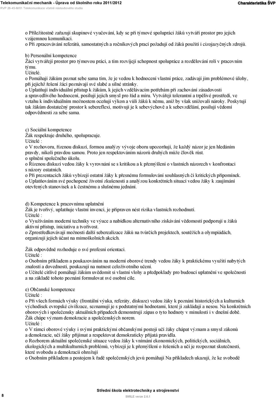 b) Personální kompetence Žáci vytvářejí prostor pro týmovou práci, a tím rozvíjejí schopnost spolupráce a rozdělování rolí v pracovním týmu. Učitelé.