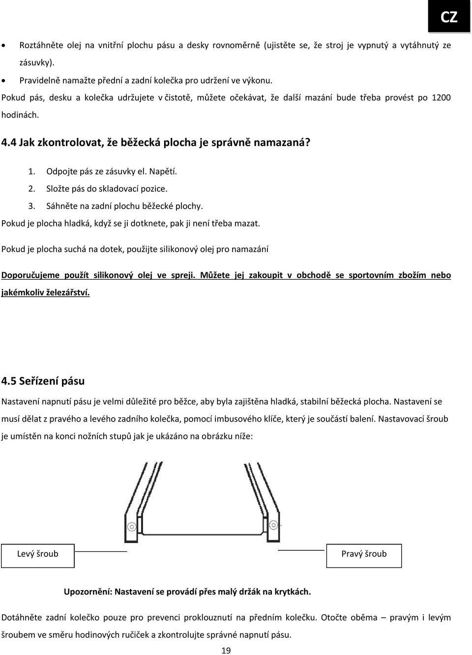 Odpojte pás ze zásuvky el. Napětí. 2. Složte pás do skladovací pozice. 3. Sáhněte na zadní plochu běžecké plochy. Pokud je plocha hladká, když se ji dotknete, pak ji není třeba mazat.