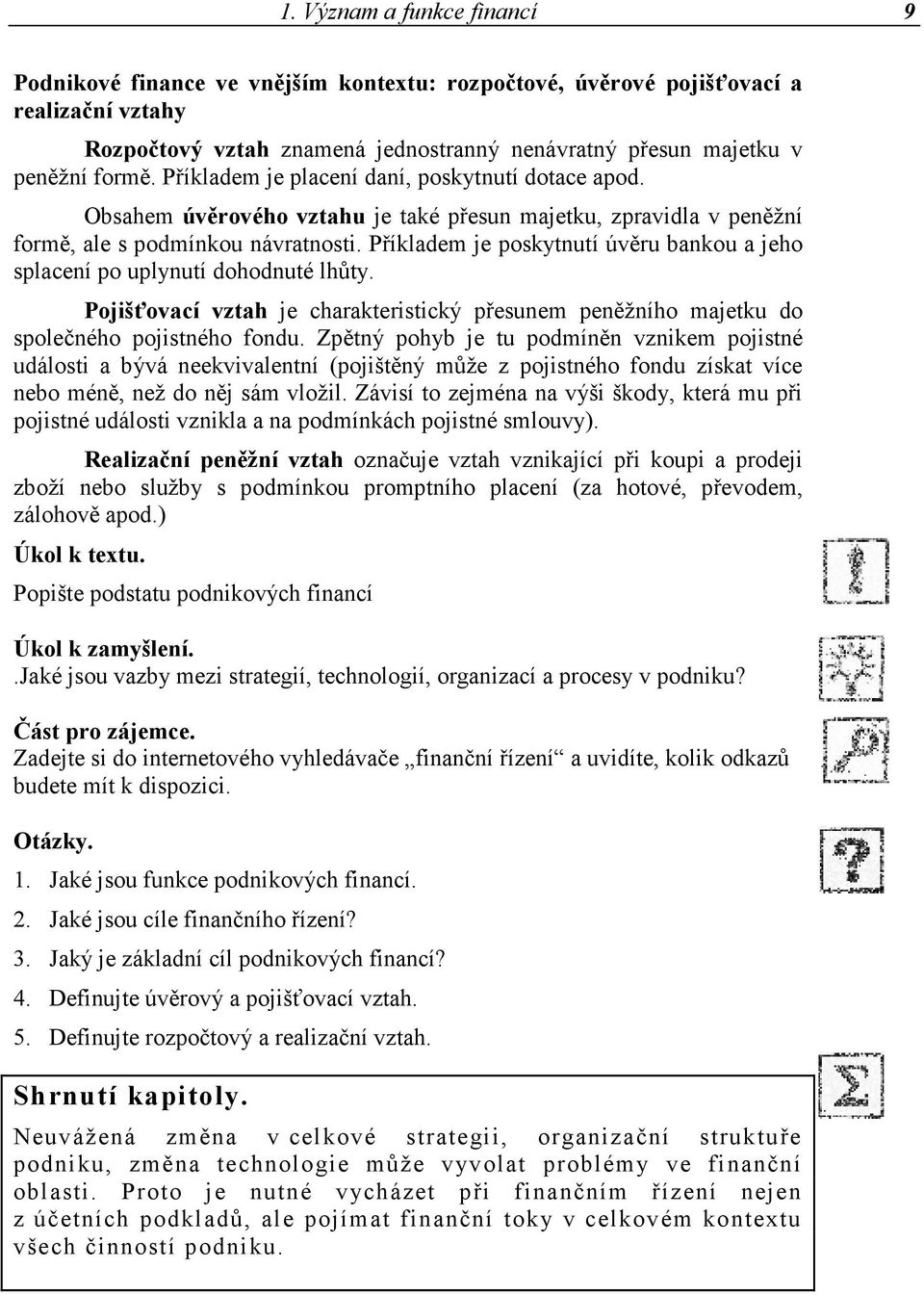 Příkladem je poskytnutí úvěru bankou a jeho splacení po uplynutí dohodnuté lhůty. Pojišťovací vztah je charakteristický přesunem peněžního majetku do společného pojistného fondu.