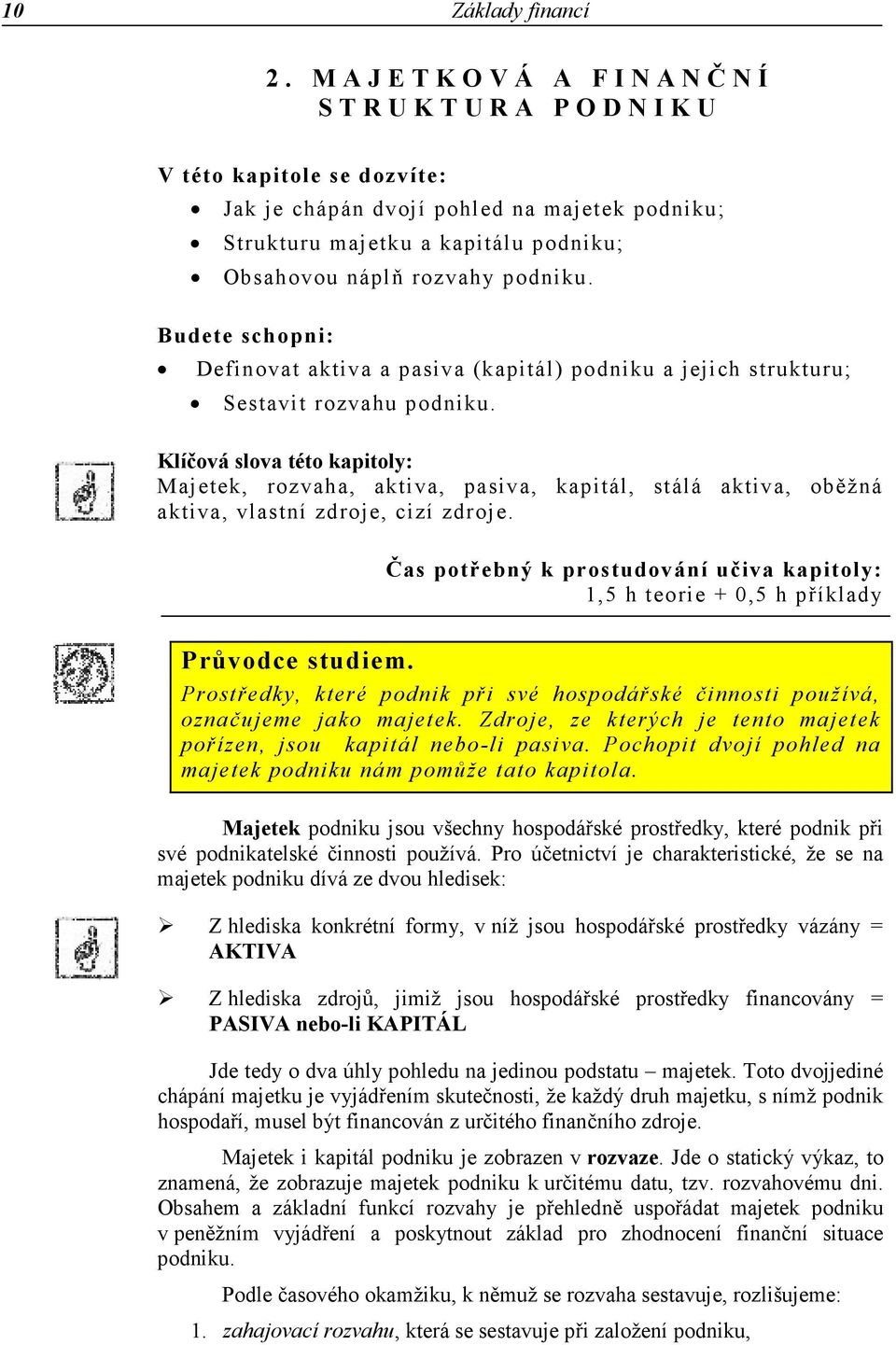 rozvahy podniku. Budete schopni: Definovat aktiva a pasiva (kapitál) podniku a jejich strukturu; Sestavit rozvahu podniku.