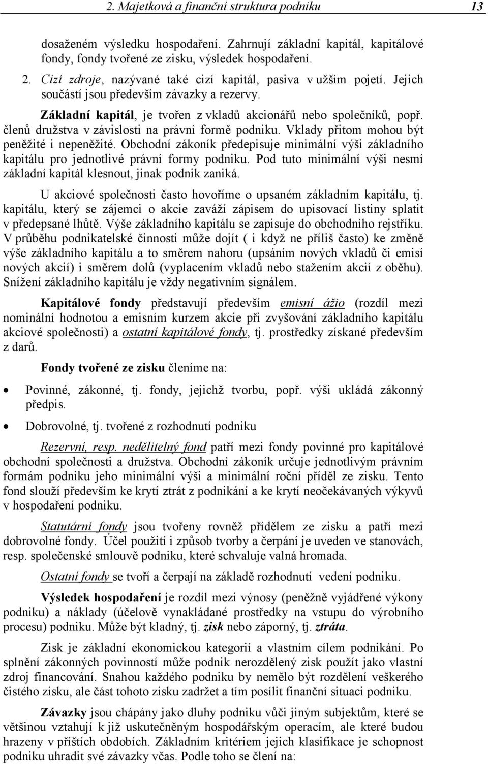 členů družstva v závislosti na právní formě podniku. Vklady přitom mohou být peněžité i nepeněžité. Obchodní zákoník předepisuje minimální výši základního kapitálu pro jednotlivé právní formy podniku.