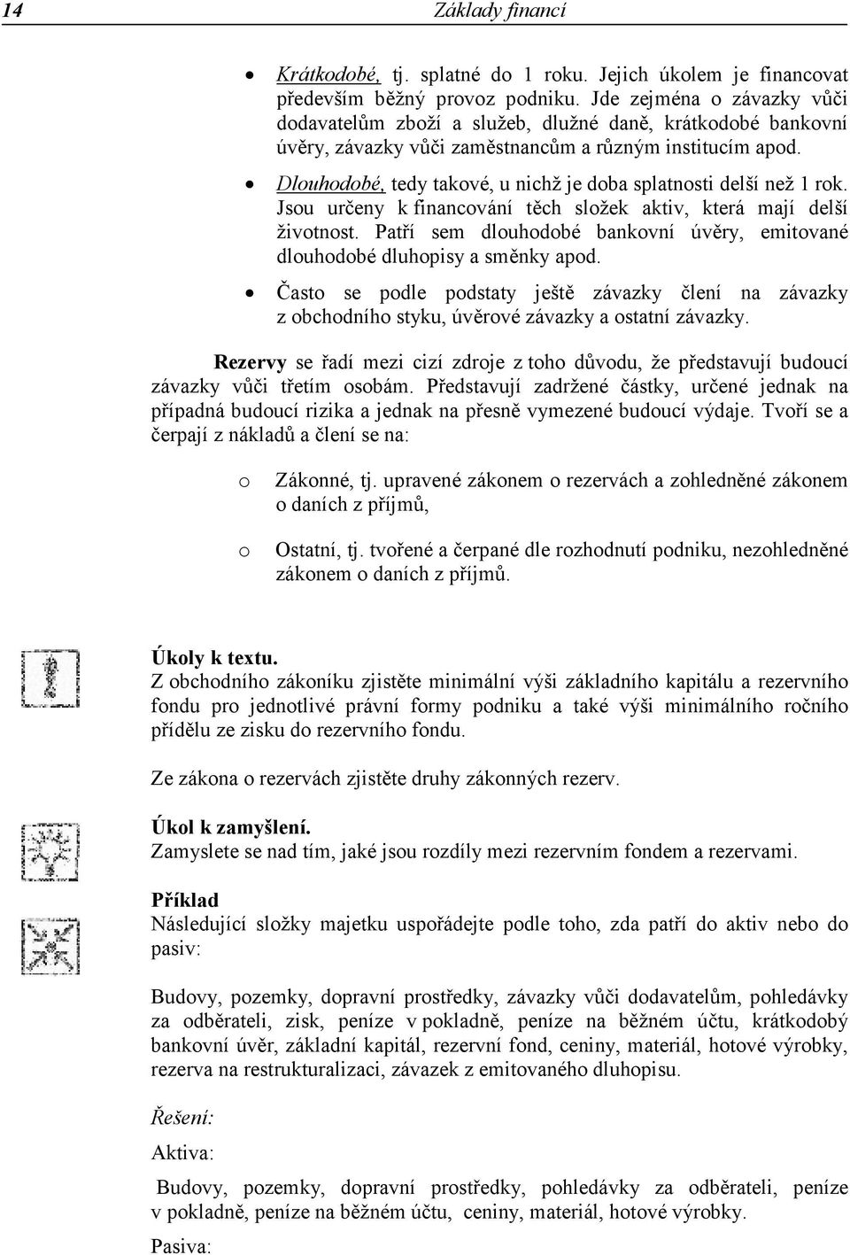 Dlouhodobé, tedy takové, u nichž je doba splatnosti delší než 1 rok. Jsou určeny k financování těch složek aktiv, která mají delší životnost.